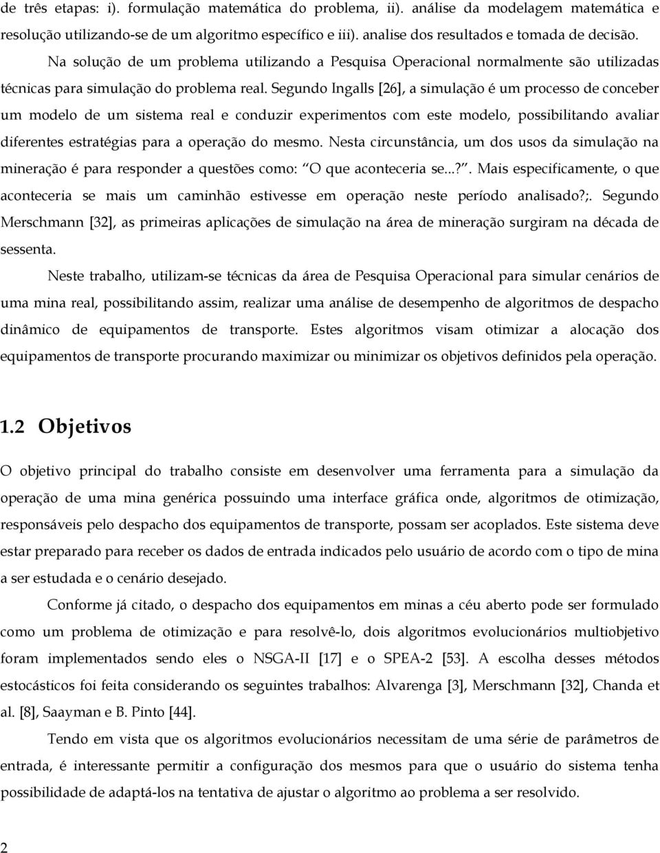 Segundo Ingalls [26], a simulação é um processo de conceber um modelo de um sistema real e conduzir experimentos com este modelo, possibilitando avaliar diferentes estratégias para a operação do