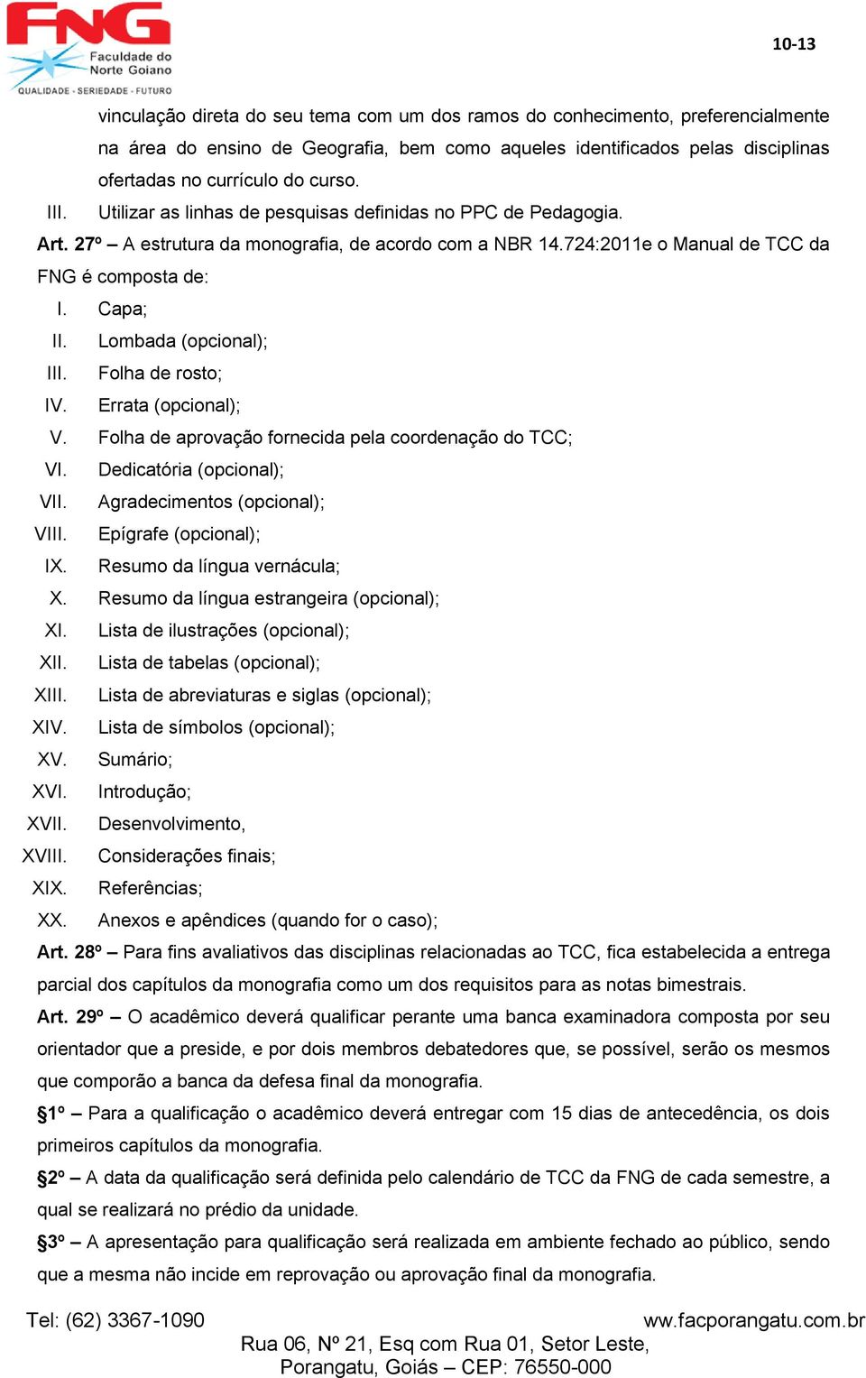 Lombada (opcional); III. Folha de rosto; IV. Errata (opcional); V. Folha de aprovação fornecida pela coordenação do TCC; VI. Dedicatória (opcional); VII. Agradecimentos (opcional); VIII.