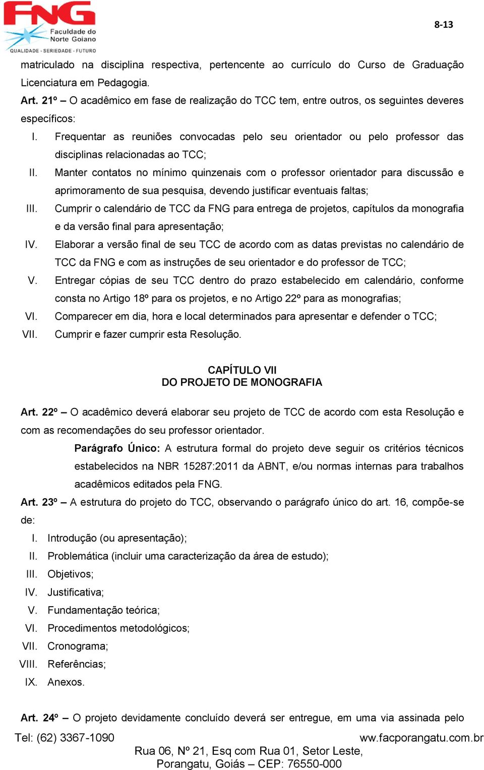 Frequentar as reuniões convocadas pelo seu orientador ou pelo professor das disciplinas relacionadas ao TCC; II.