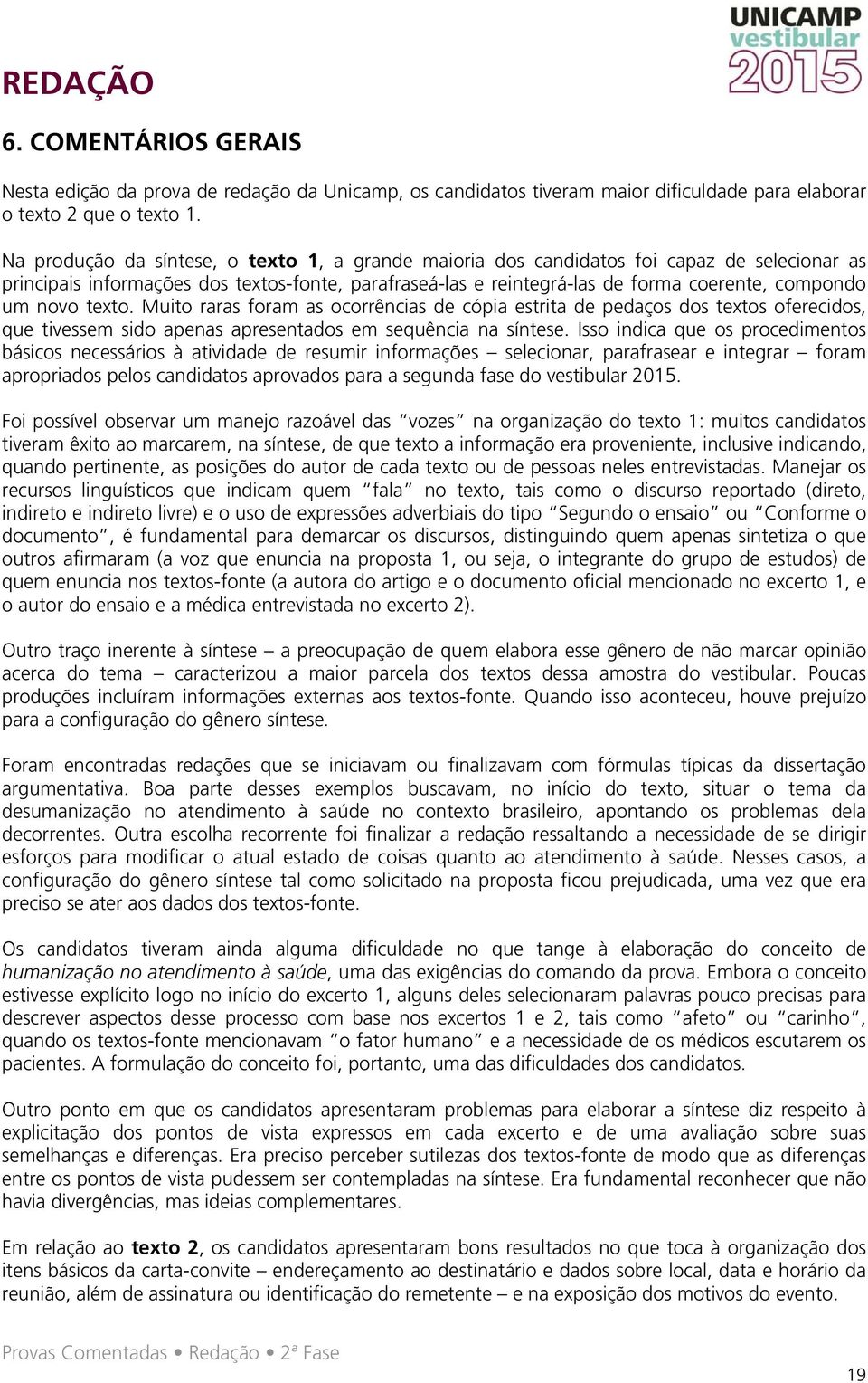 novo texto. Muito raras foram as ocorrências de cópia estrita de pedaços dos textos oferecidos, que tivessem sido apenas apresentados em sequência na síntese.