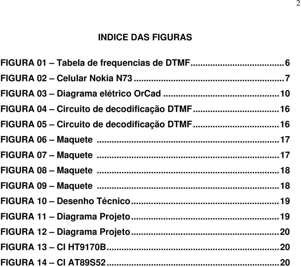 ..16 FIGURA 05 Circuito de decodificação DTMF...16 FIGURA 06 Maquete...17 FIGURA 07 Maquete...17 FIGURA 08 Maquete.