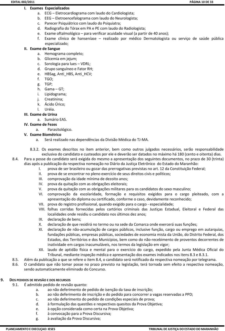 Exame clínico de hanseníase realizado por médico Dermatologista ou serviço de saúde pública especializado; II. Exame de Sangue a. Hemograma completo; b. Glicemia em jejum; c.