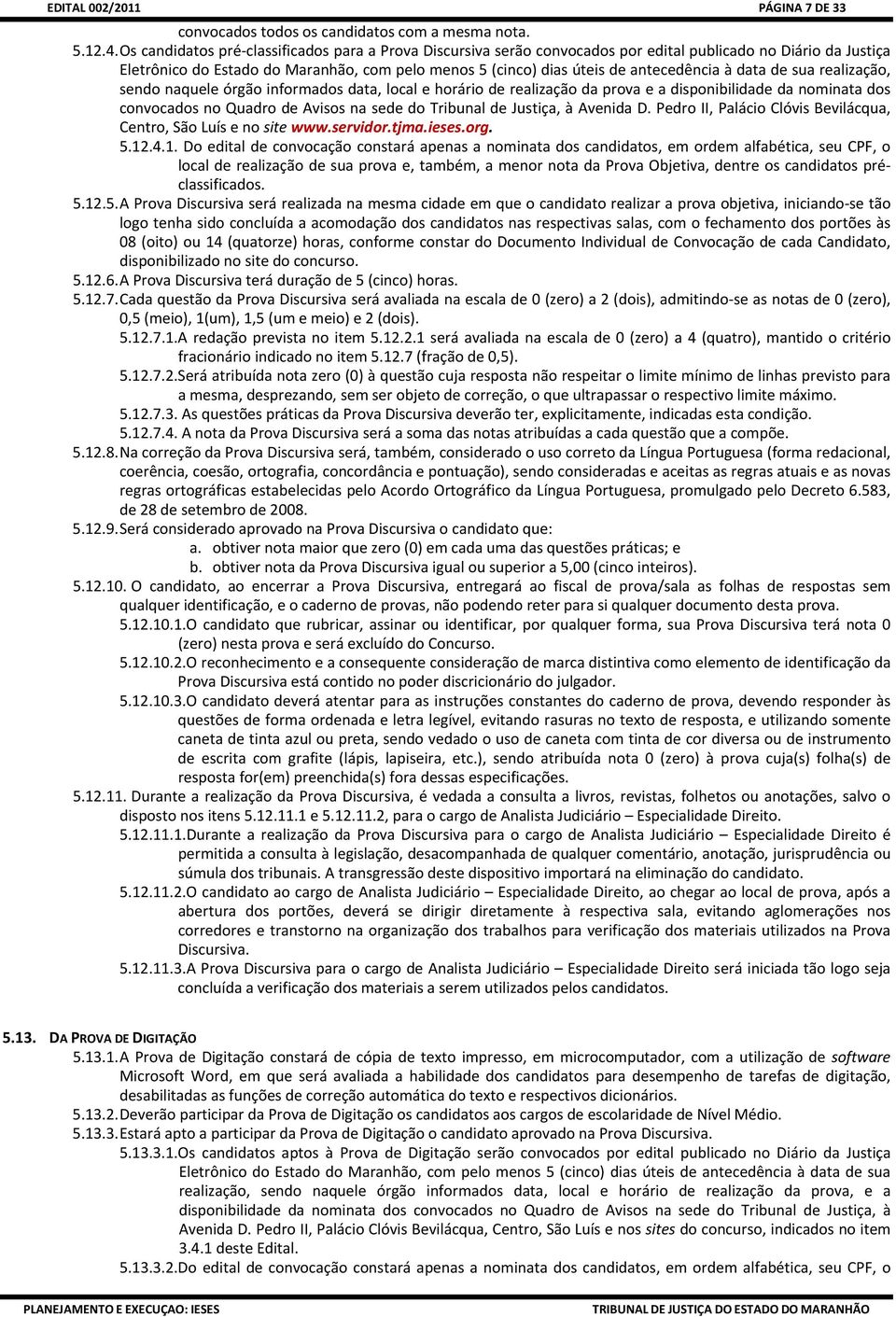 antecedência à data de sua realização, sendo naquele órgão informados data, local e horário de realização da prova e a disponibilidade da nominata dos convocados no Quadro de Avisos na sede do