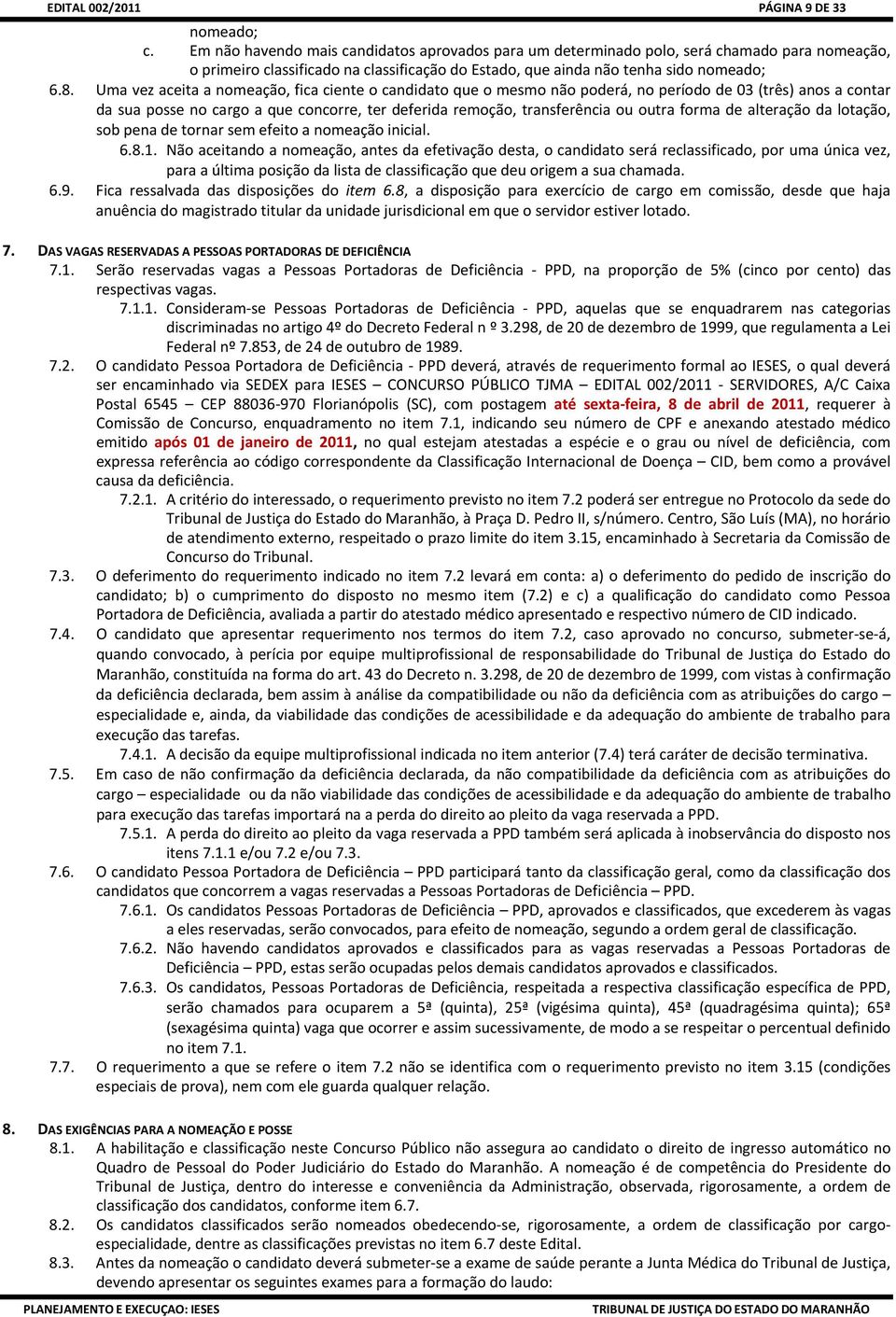 Uma vez aceita a nomeação, fica ciente o candidato que o mesmo não poderá, no período de 03 (três) anos a contar da sua posse no cargo a que concorre, ter deferida remoção, transferência ou outra