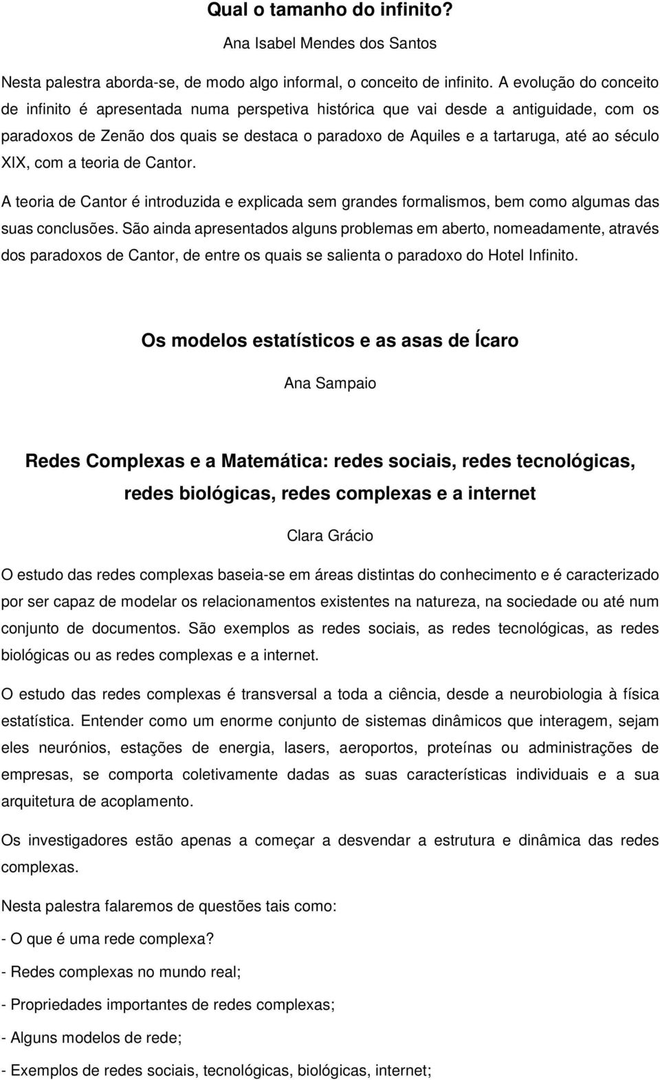 século XIX, com a teoria de Cantor. A teoria de Cantor é introduzida e explicada sem grandes formalismos, bem como algumas das suas conclusões.