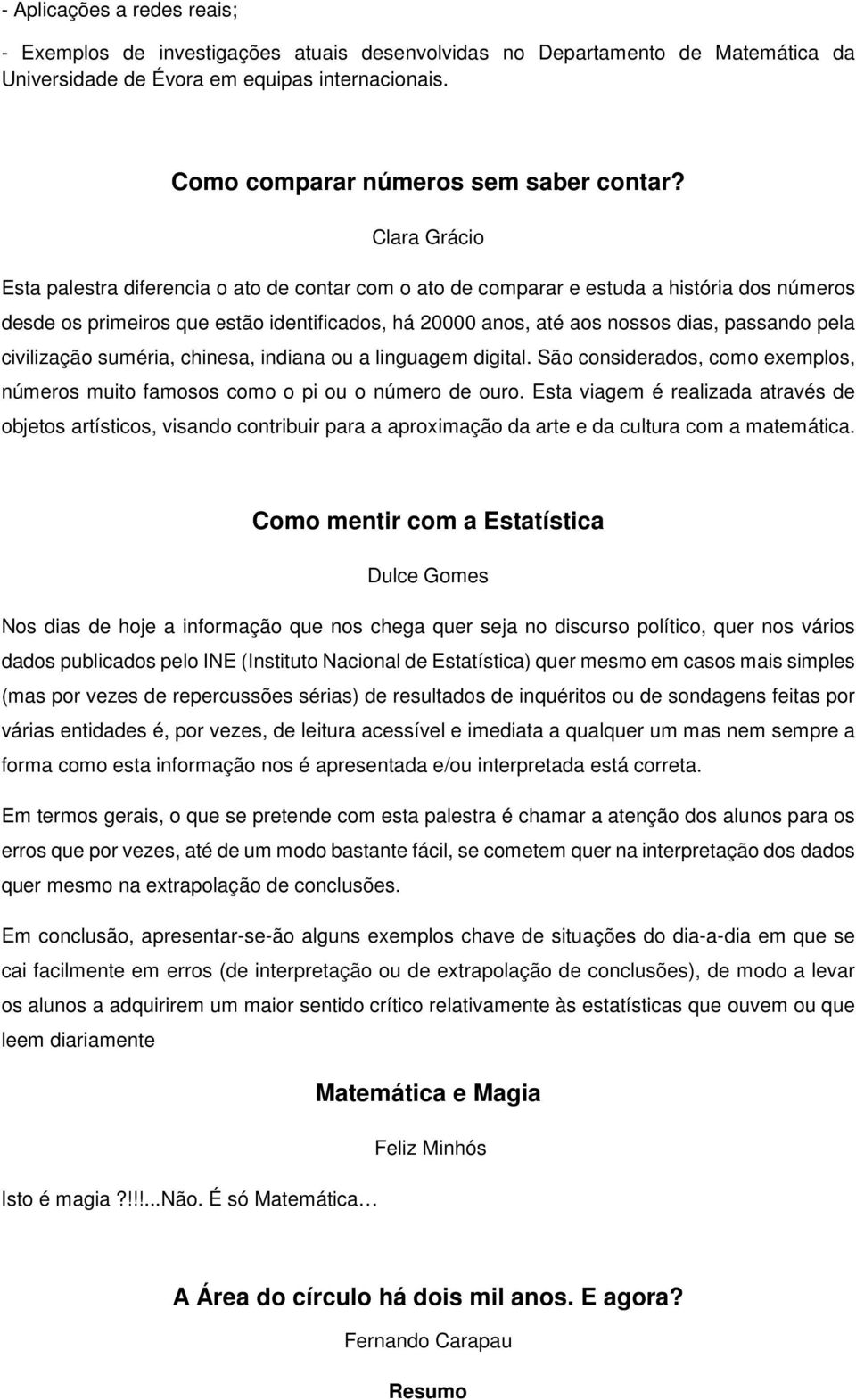 pela civilização suméria, chinesa, indiana ou a linguagem digital. São considerados, como exemplos, números muito famosos como o pi ou o número de ouro.