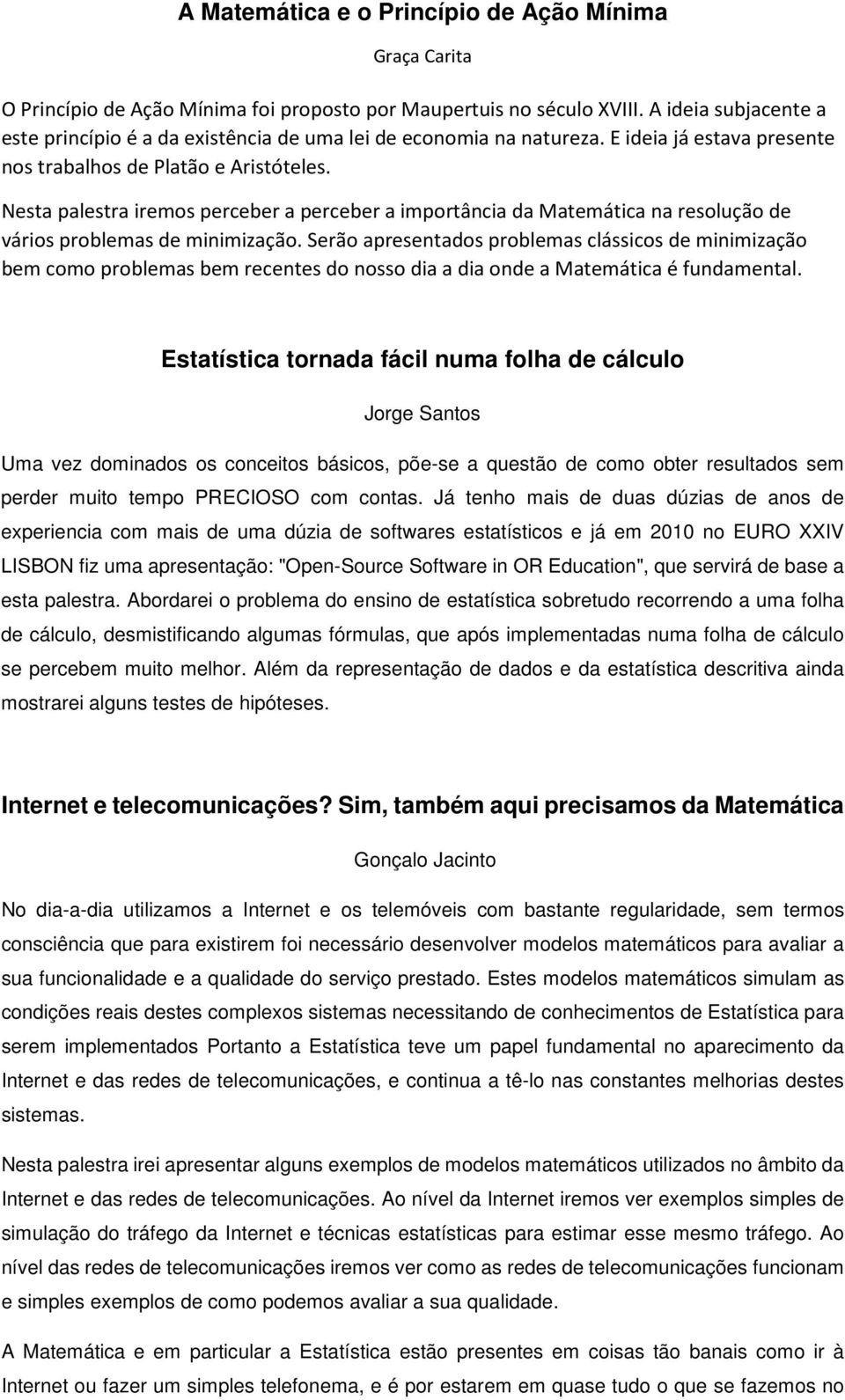 Nesta palestra iremos perceber a perceber a importância da Matemática na resolução de vários problemas de minimização.