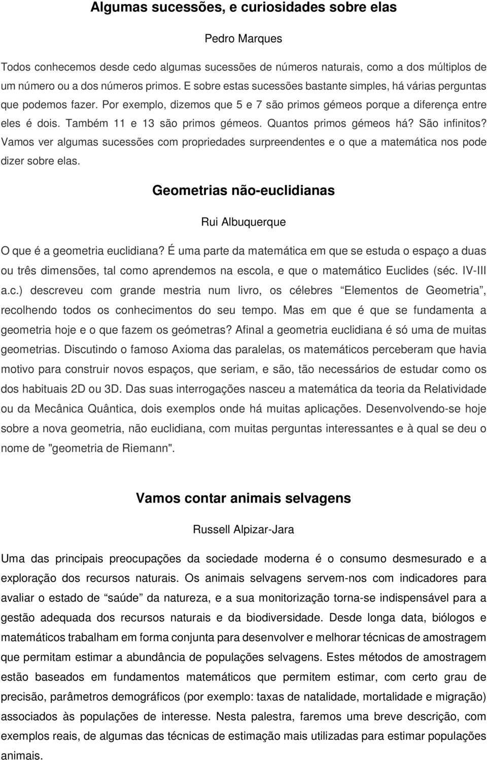 Também 11 e 13 são primos gémeos. Quantos primos gémeos há? São infinitos? Vamos ver algumas sucessões com propriedades surpreendentes e o que a matemática nos pode dizer sobre elas.