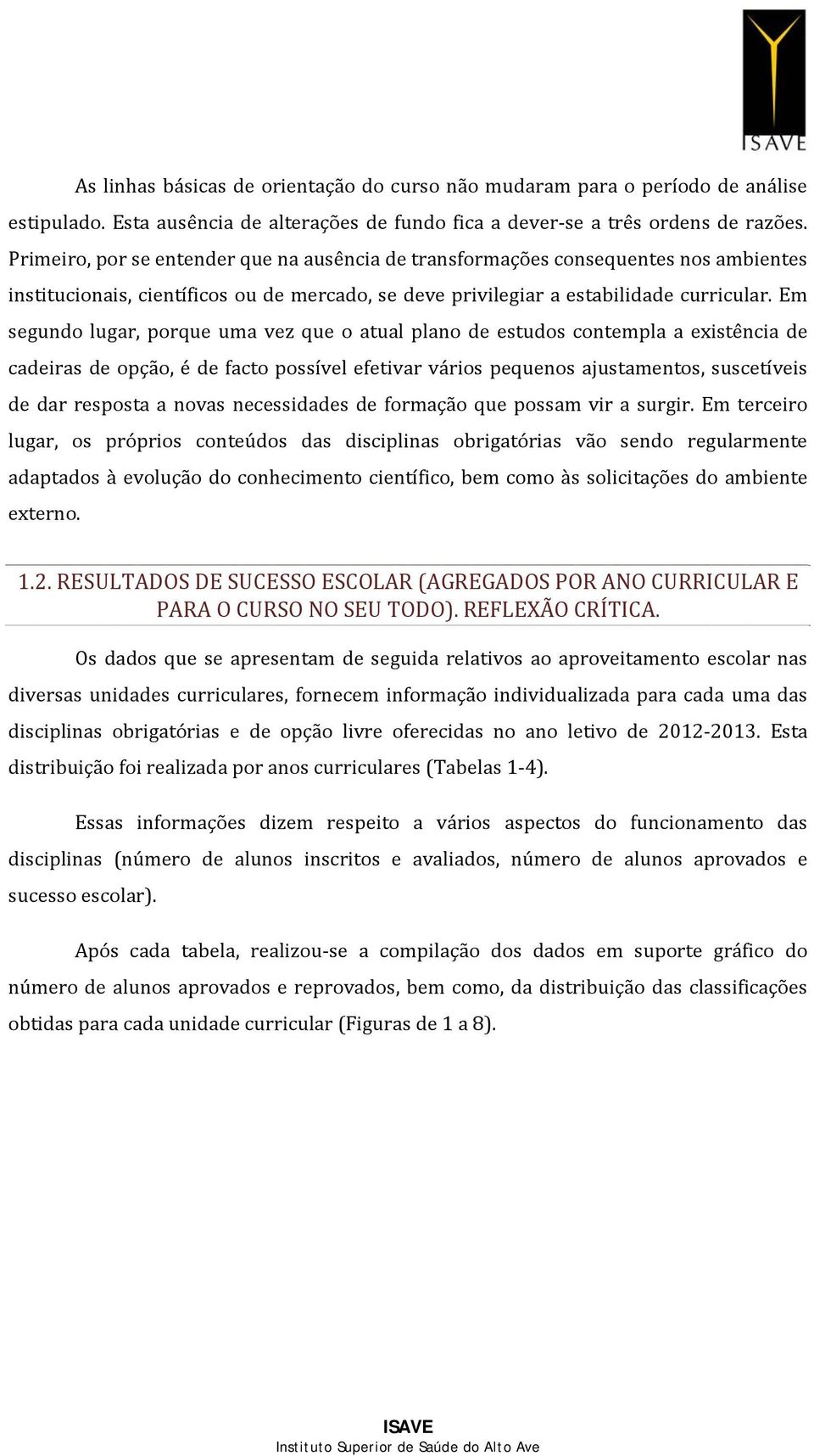 Em segundo lugar, porque uma vez que o atual plano de estudos contempla a existência de cadeiras de opção, é de facto possível efetivar vários pequenos ajustamentos, suscetíveis de dar resposta a