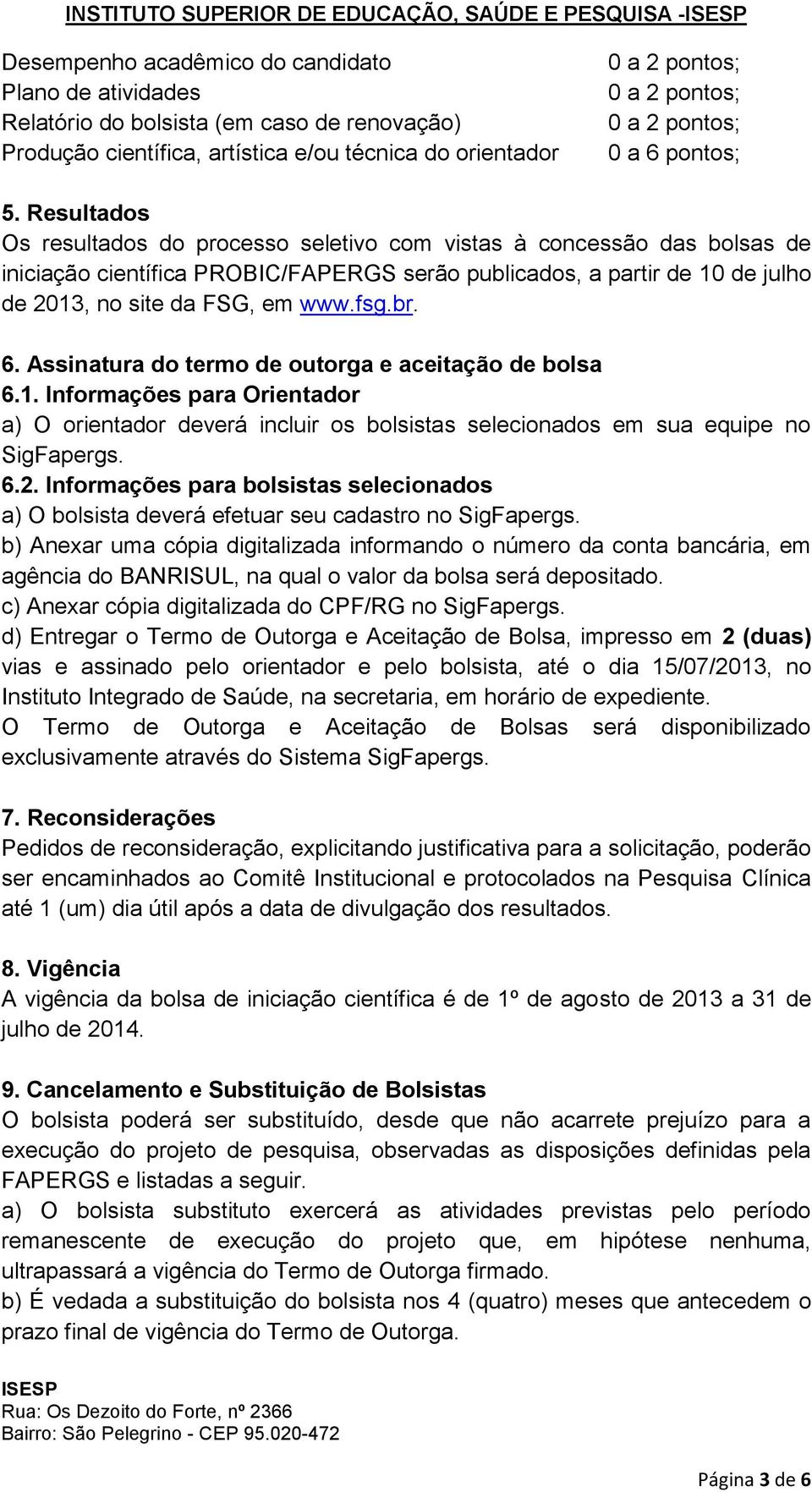 Resultados Os resultados do processo seletivo com vistas à concessão das bolsas de iniciação científica PROBIC/FAPERGS serão publicados, a partir de 10 de julho de 2013, no site da FSG, em www.fsg.br.