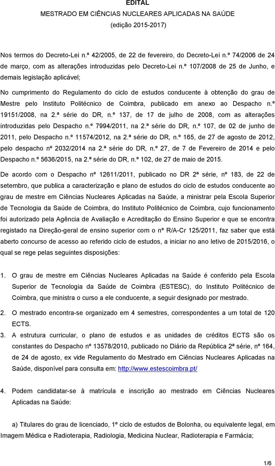 º 107/2008 de 25 de Junho, e demais legislação aplicável; No cumprimento do Regulamento do ciclo de estudos conducente à obtenção do grau de Mestre pelo Instituto Politécnico de Coimbra, publicado em