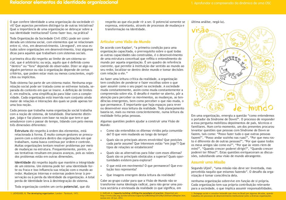 Toda Organização da Sociedade Civil (OSC) pode ser considerada um sistema social, com elementos que se relacionam entre si, vivo, em desenvolvimento.