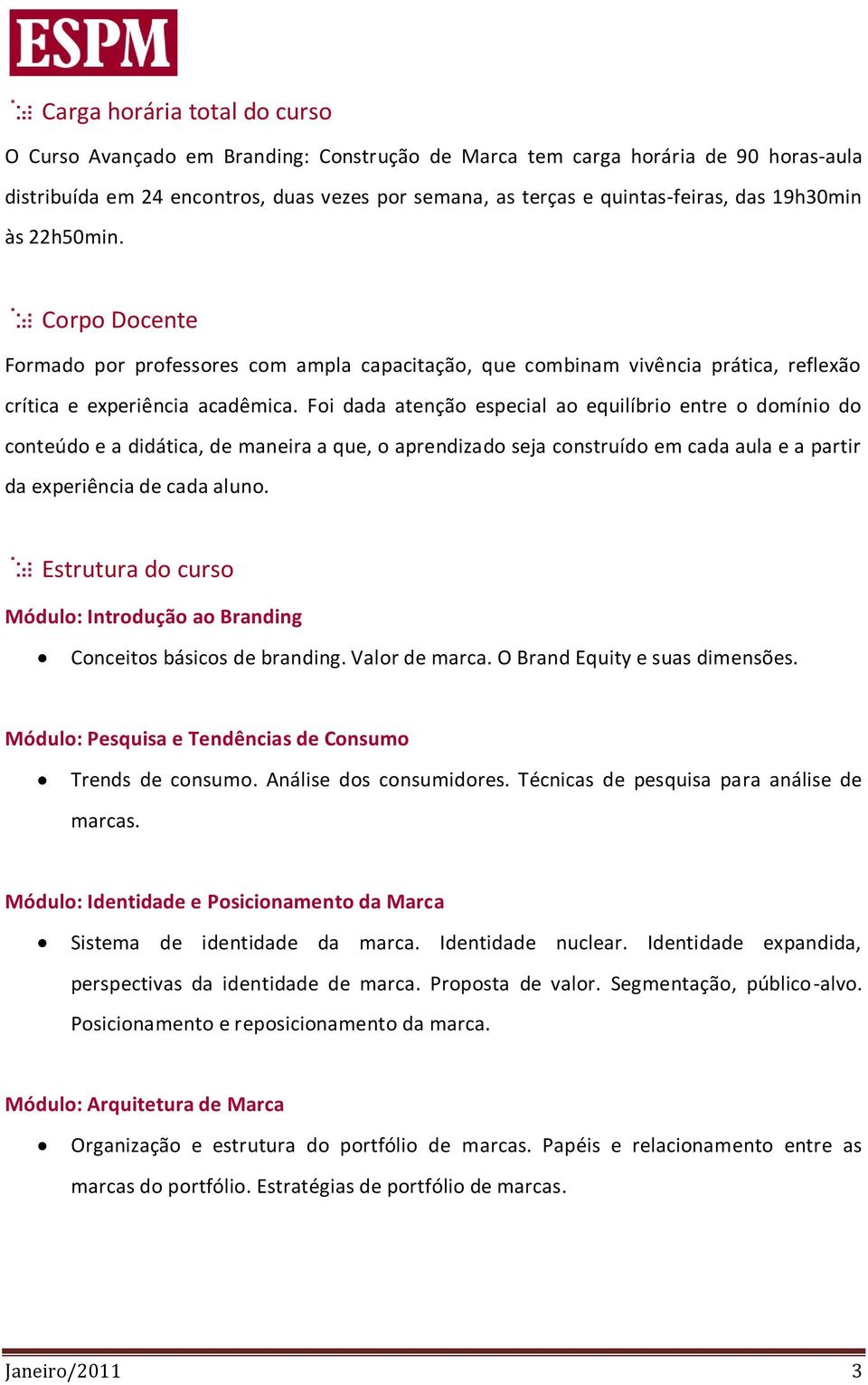 Foi dada atenção especial ao equilíbrio entre o domínio do conteúdo e a didática, de maneira a que, o aprendizado seja construído em cada aula e a partir da experiência de cada aluno.