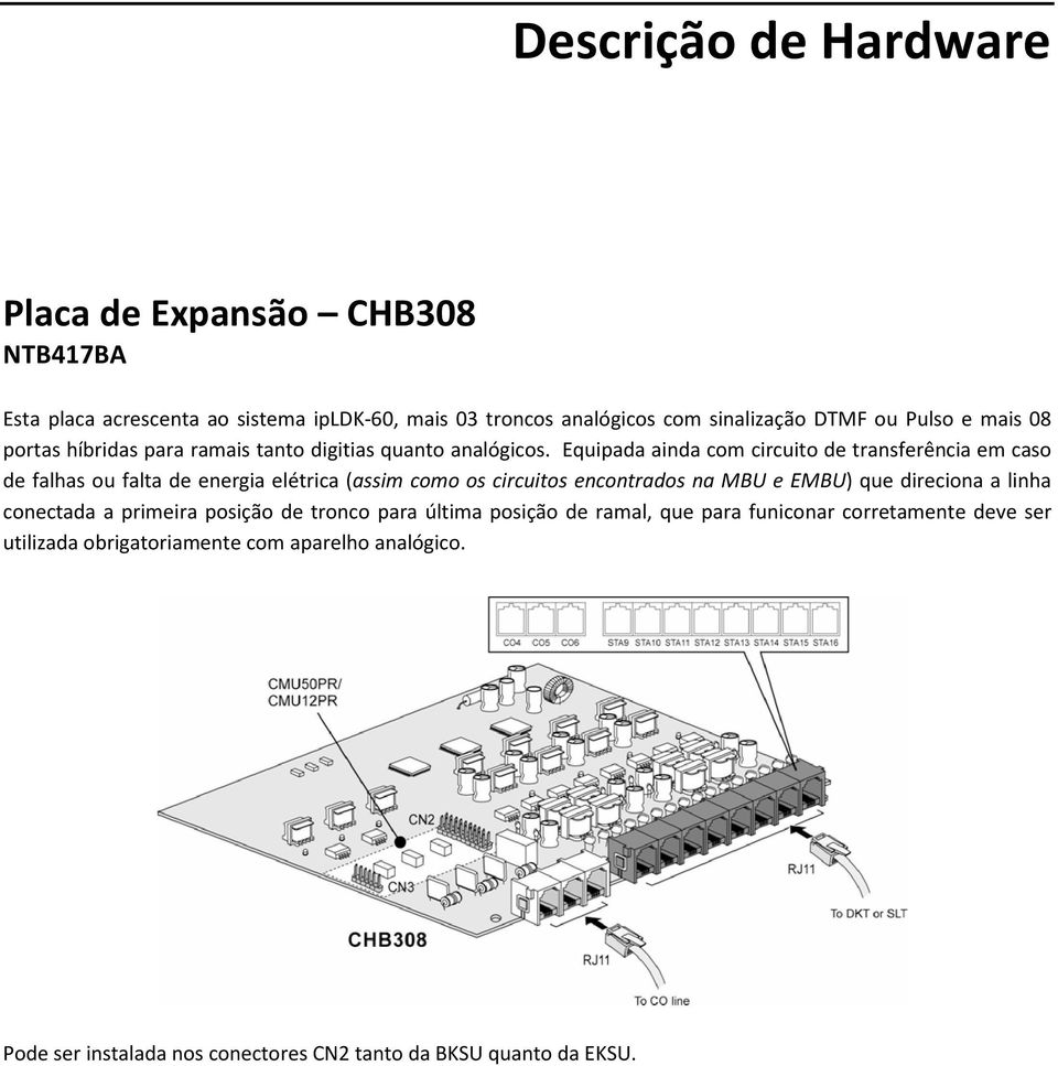 Equipada ainda com circuito de transferência em caso de falhas ou falta de energia elétrica (assim como os circuitos encontrados na MBU e EMBU) que