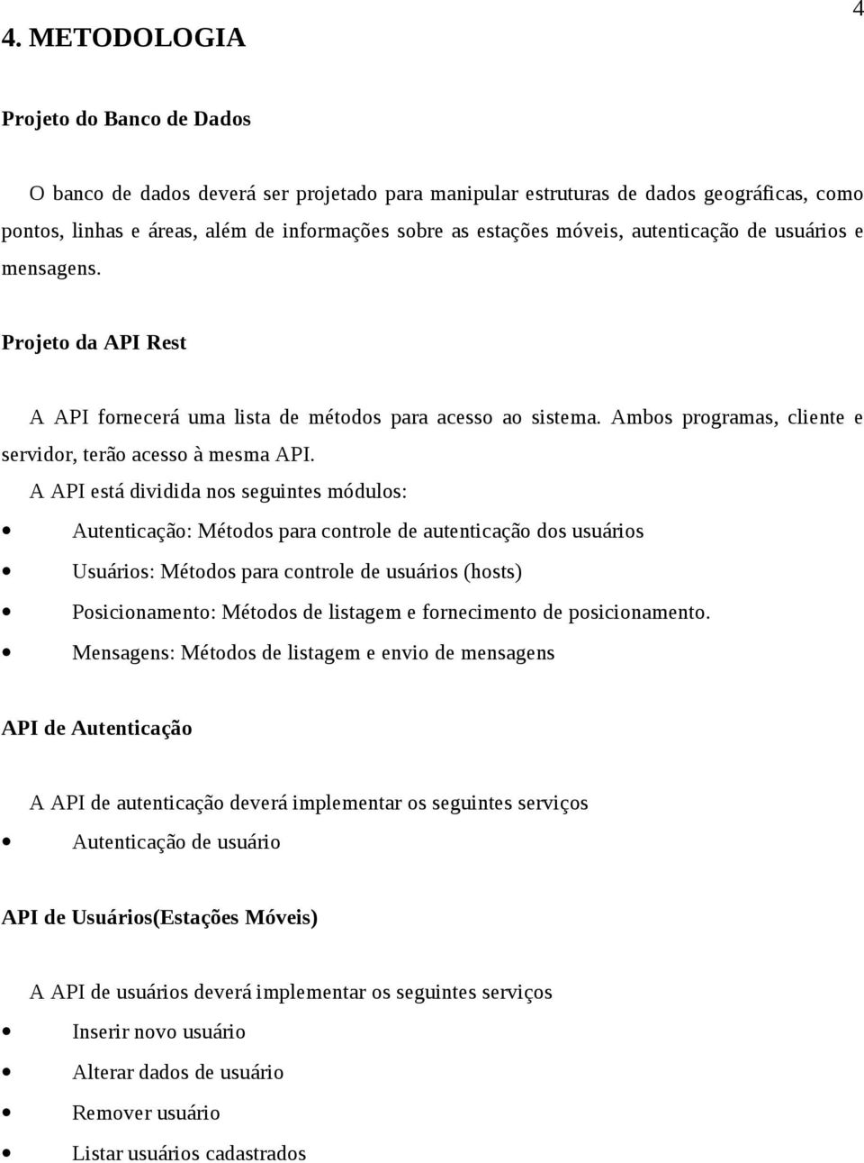 PI está dividida nos seguintes módulos: utenticação: Métodos para controle de autenticação dos usuários Usuários: Métodos para controle de usuários (hosts) Posicionamento: Métodos de listagem e