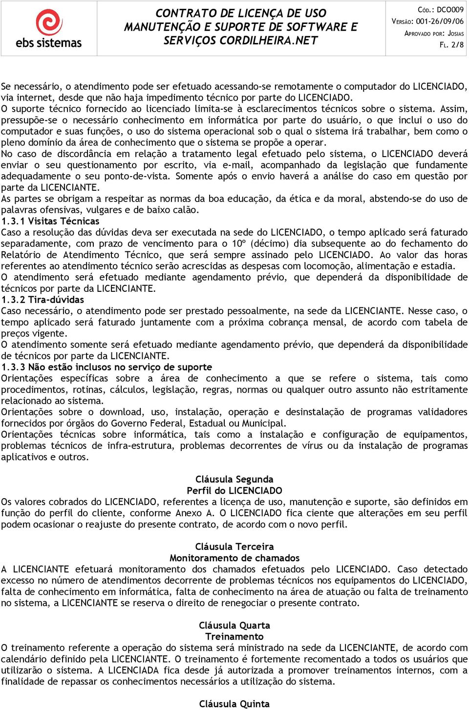 Assim, pressupõe-se o necessário conhecimento em informática por parte do usuário, o que inclui o uso do computador e suas funções, o uso do sistema operacional sob o qual o sistema irá trabalhar,