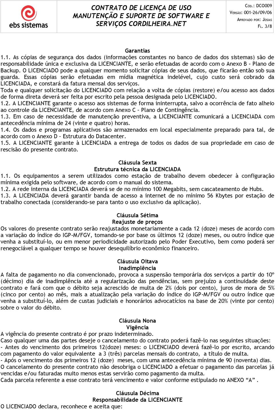 de Backup. O LICENCIADO pode a qualquer momento solicitar cópias de seus dados, que ficarão então sob sua guarda.