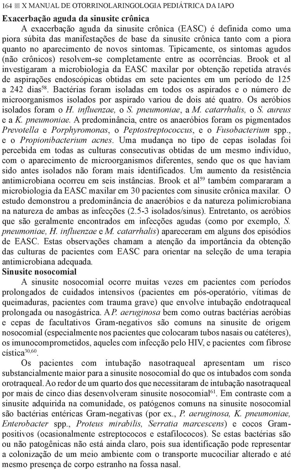 Brook et al investigaram a microbiologia da EASC maxilar por obtenção repetida através de aspirações endoscópicas obtidas em sete pacientes em um período de 125 a 242 dias 58.