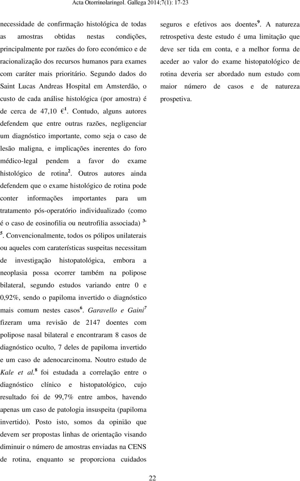 Contudo, alguns autores defendem que entre outras razões, negligenciar um diagnóstico importante, como seja o caso de lesão maligna, e implicações inerentes do foro médico-legal pendem a favor do