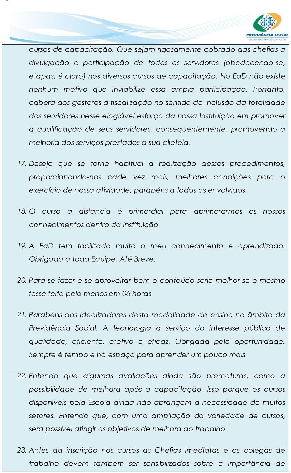 Portanto, caberá aos gestores a fiscalização no sentido da inclusão da totalidade dos servidores nesse elogiável esforço da nossa Instituição em promover a qualificação de seus servidores,