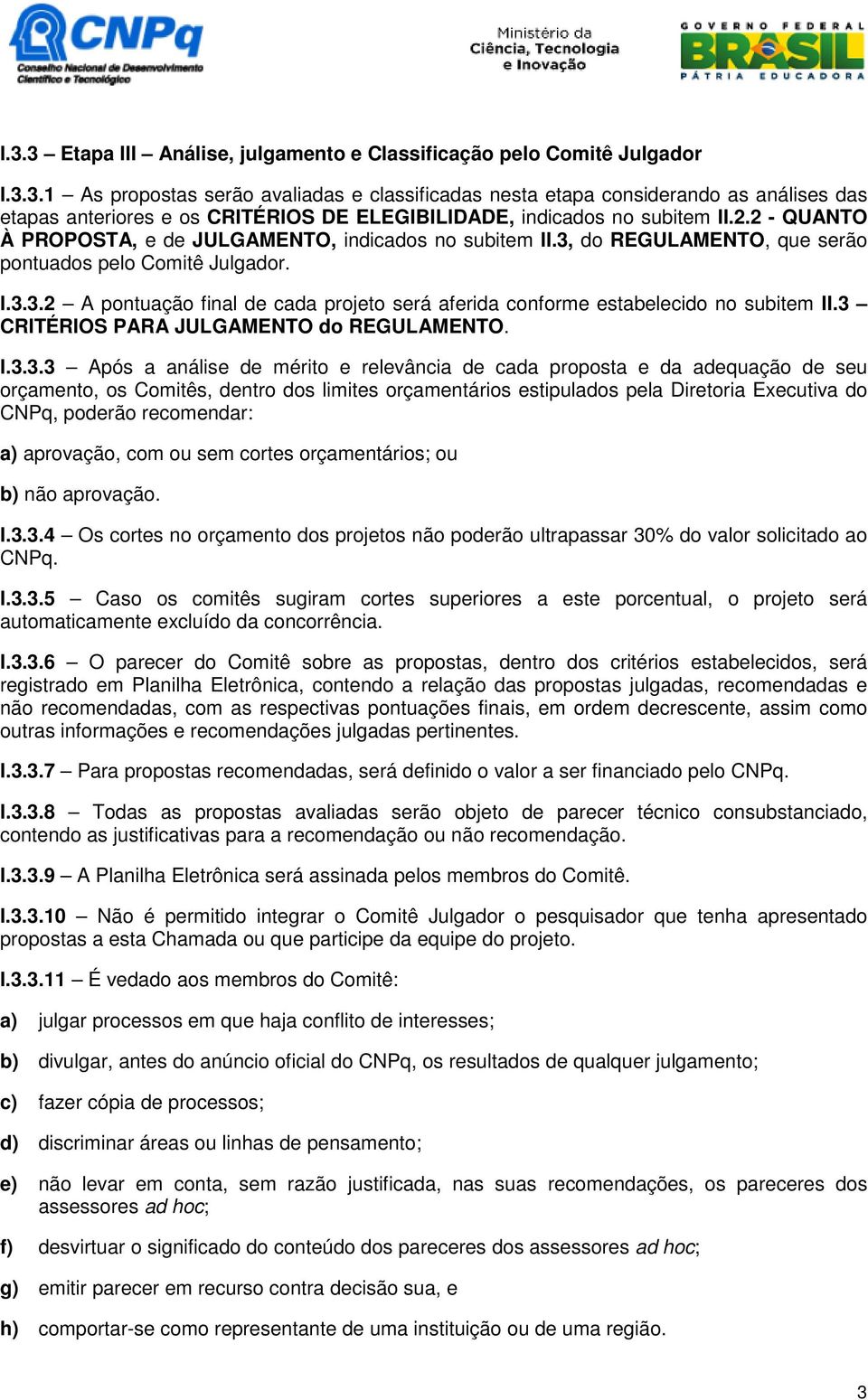 3 CRITÉRIOS PARA JULGAMENTO do REGULAMENTO. I.3.3.3 Após a análise de mérito e relevância de cada proposta e da adequação de seu orçamento, os Comitês, dentro dos limites orçamentários estipulados