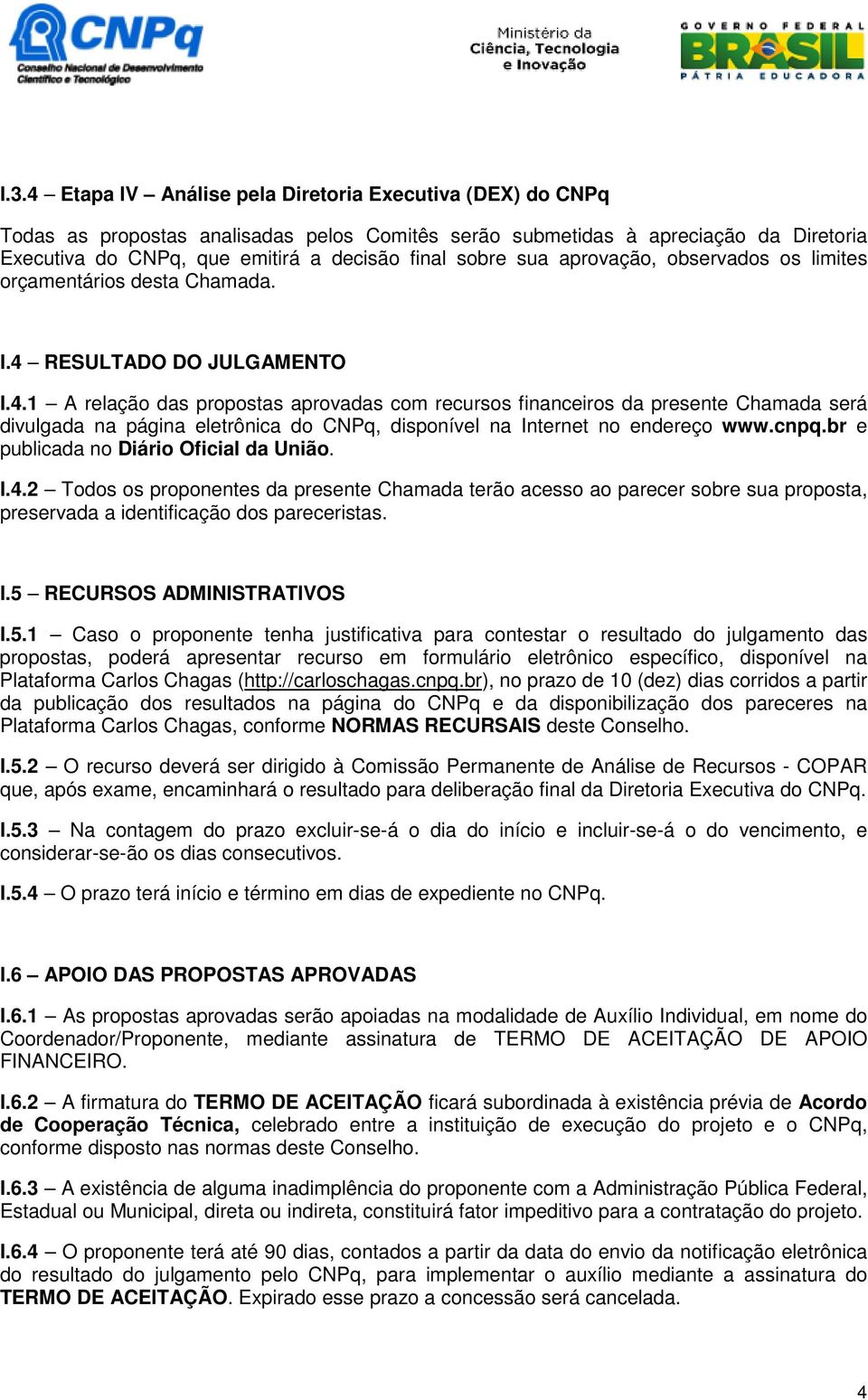 RESULTADO DO JULGAMENTO I.4.1 A relação das propostas aprovadas com recursos financeiros da presente Chamada será divulgada na página eletrônica do CNPq, disponível na Internet no endereço www.cnpq.