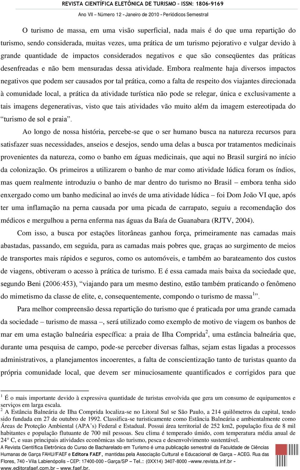 Embora realmente haja diversos impactos negativos que podem ser causados por tal prática, como a falta de respeito dos viajantes direcionada à comunidade local, a prática da atividade turística não