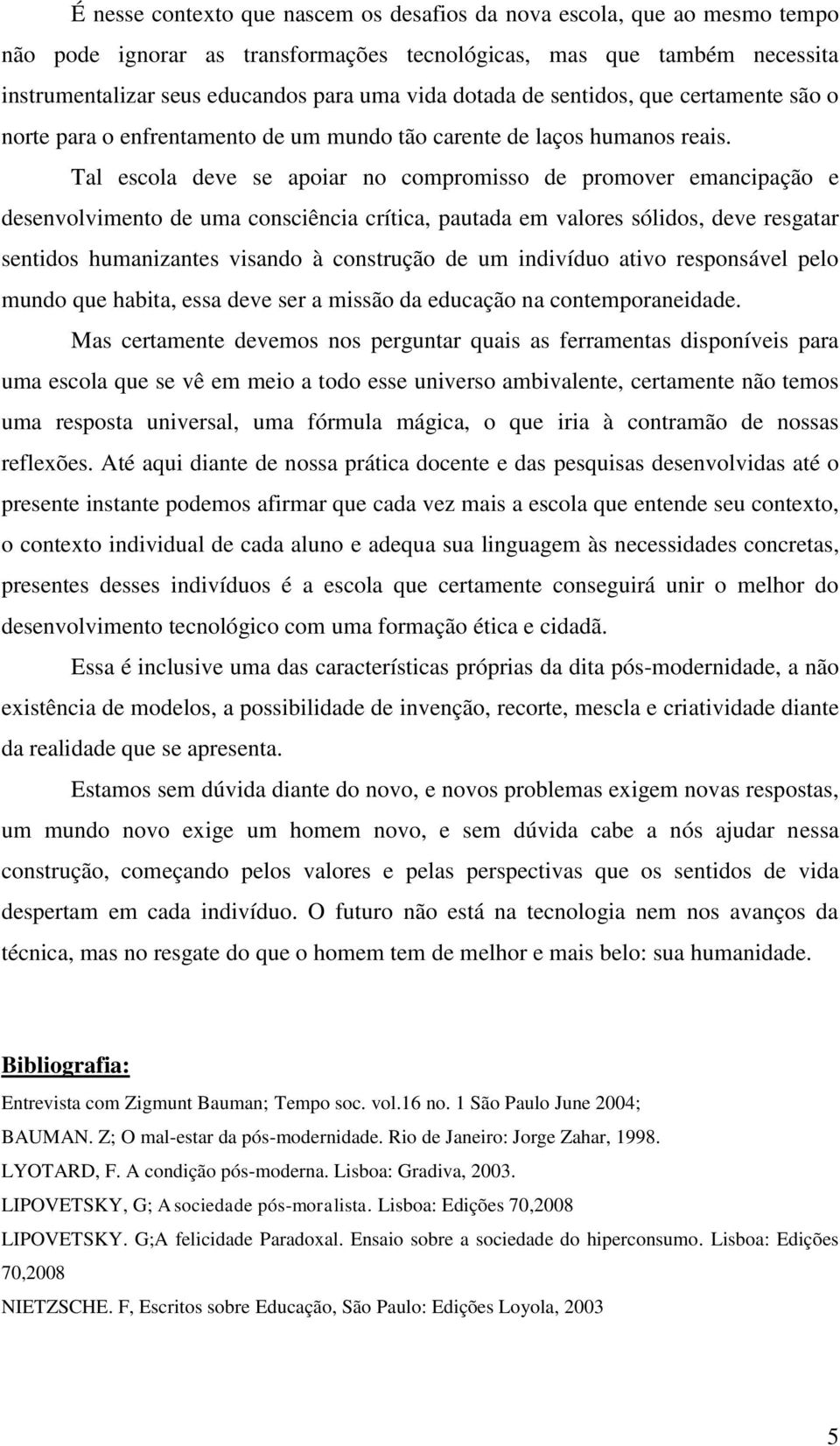 Tal escola deve se apoiar no compromisso de promover emancipação e desenvolvimento de uma consciência crítica, pautada em valores sólidos, deve resgatar sentidos humanizantes visando à construção de