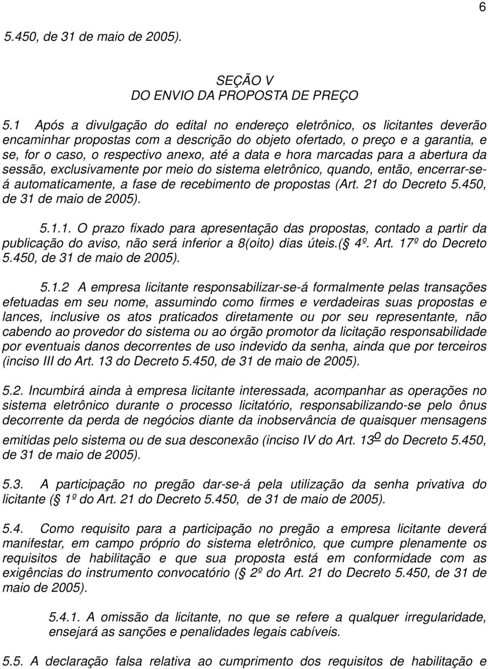 data e hora marcadas para a abertura da sessão, exclusivamente por meio do sistema eletrônico, quando, então, encerrar-seá automaticamente, a fase de recebimento de propostas (Art. 21 do Decreto 5.