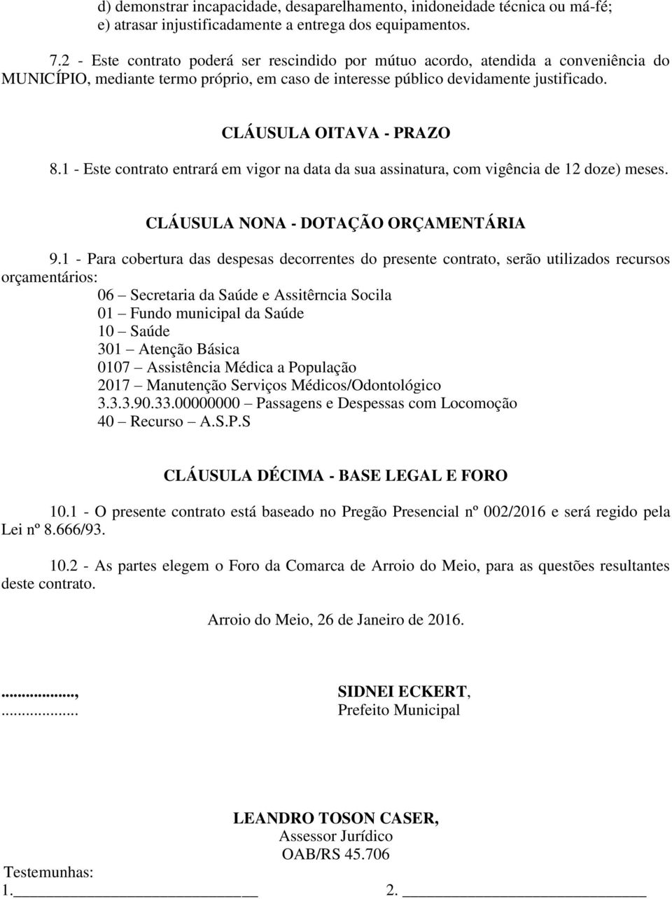 1 - Este contrato entrará em vigor na data da sua assinatura, com vigência de 12 doze) meses. CLÁUSULA NONA - DOTAÇÃO ORÇAMENTÁRIA 9.