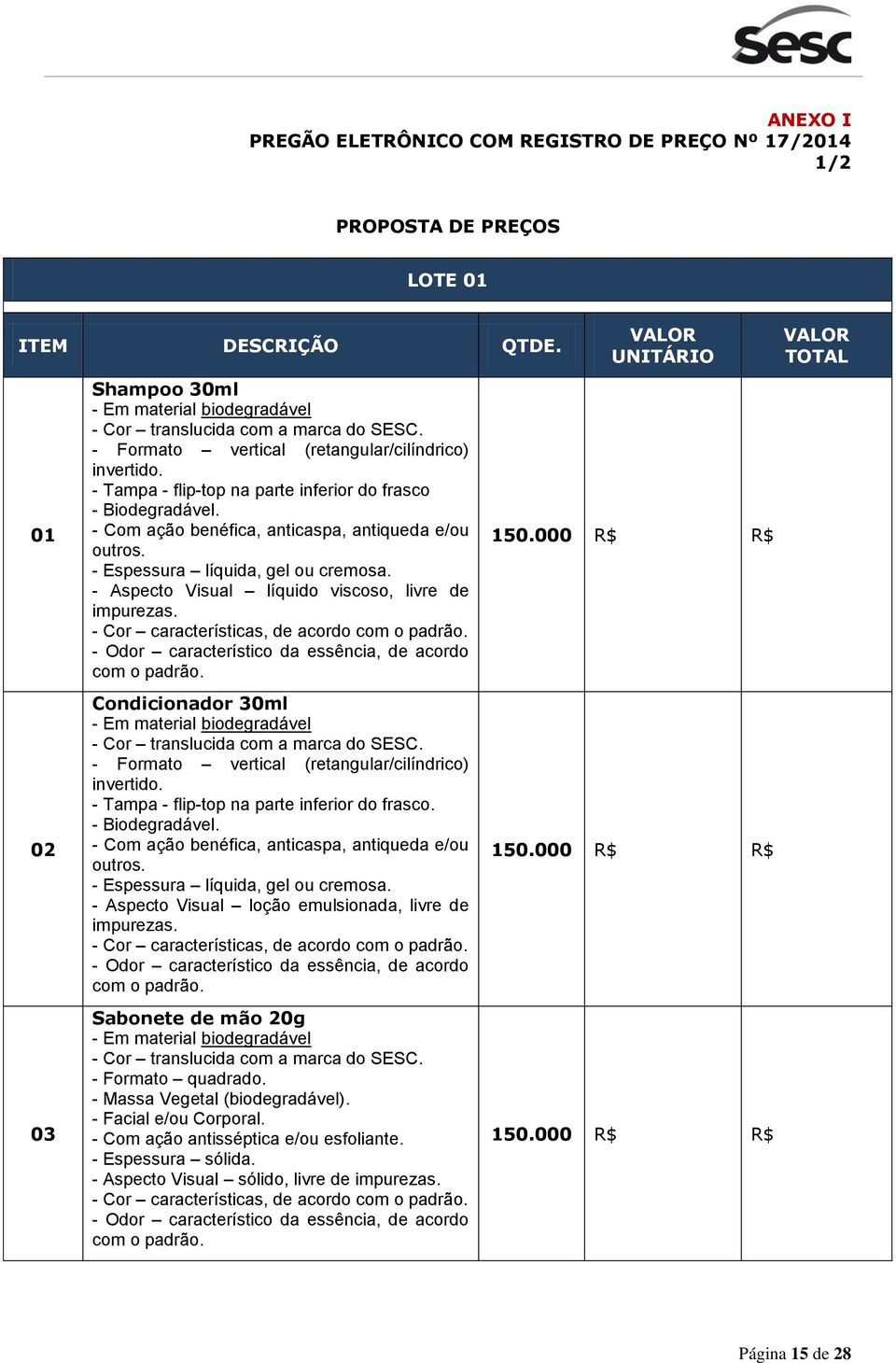 - Espessura líquida, gel ou cremosa. - Aspecto Visual líquido viscoso, livre de impurezas. - Cor características, de acordo com o padrão. - Odor característico da essência, de acordo com o padrão.