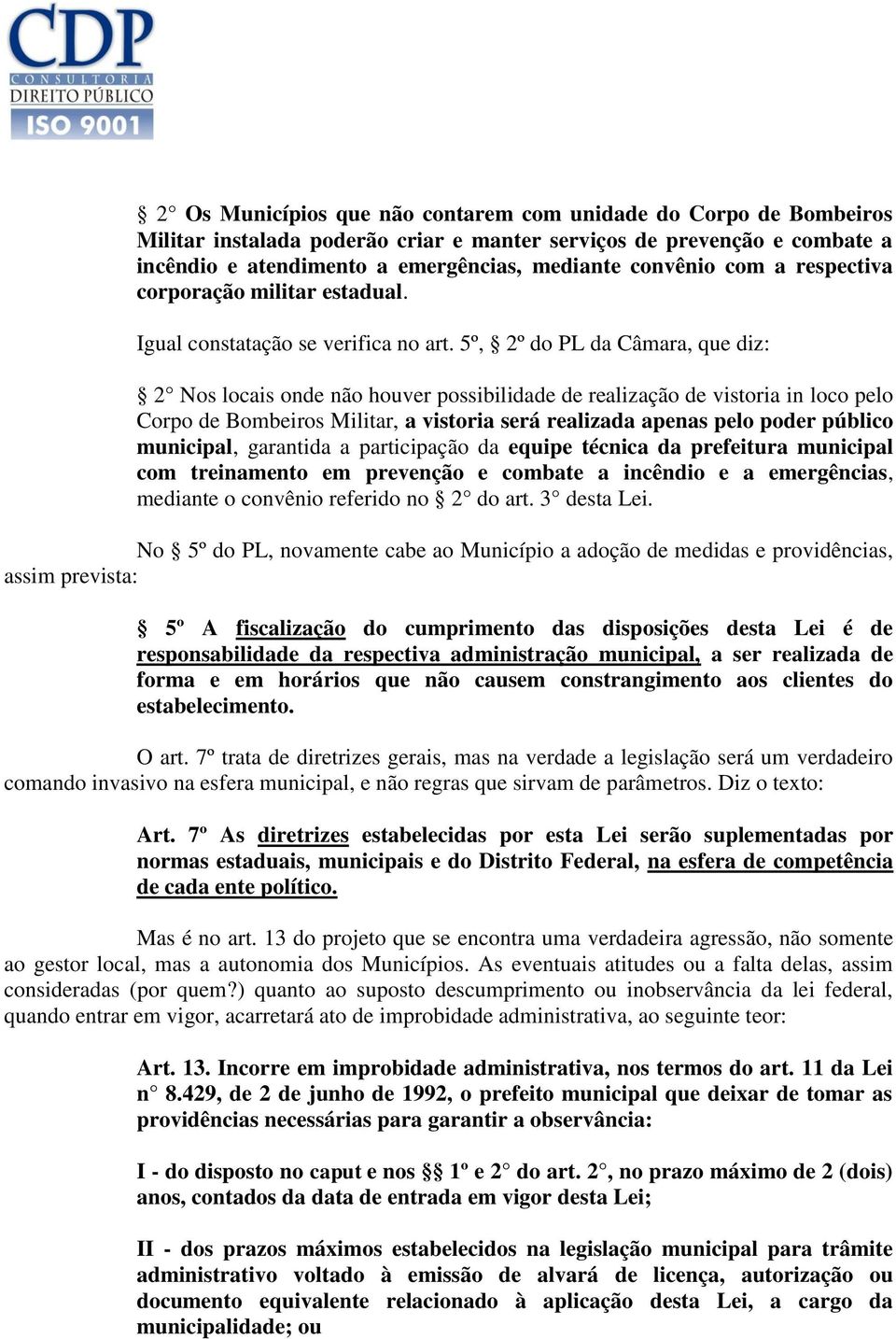 5º, 2º do PL da Câmara, que diz: 2 Nos locais onde não houver possibilidade de realização de vistoria in loco pelo Corpo de Bombeiros Militar, a vistoria será realizada apenas pelo poder público