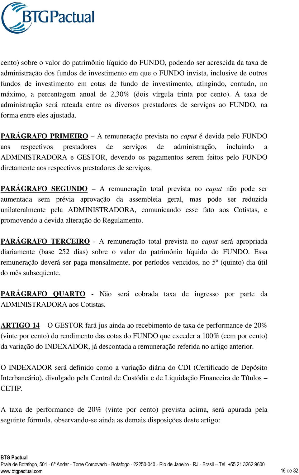 A taxa de administração será rateada entre os diversos prestadores de serviços ao FUNDO, na forma entre eles ajustada.