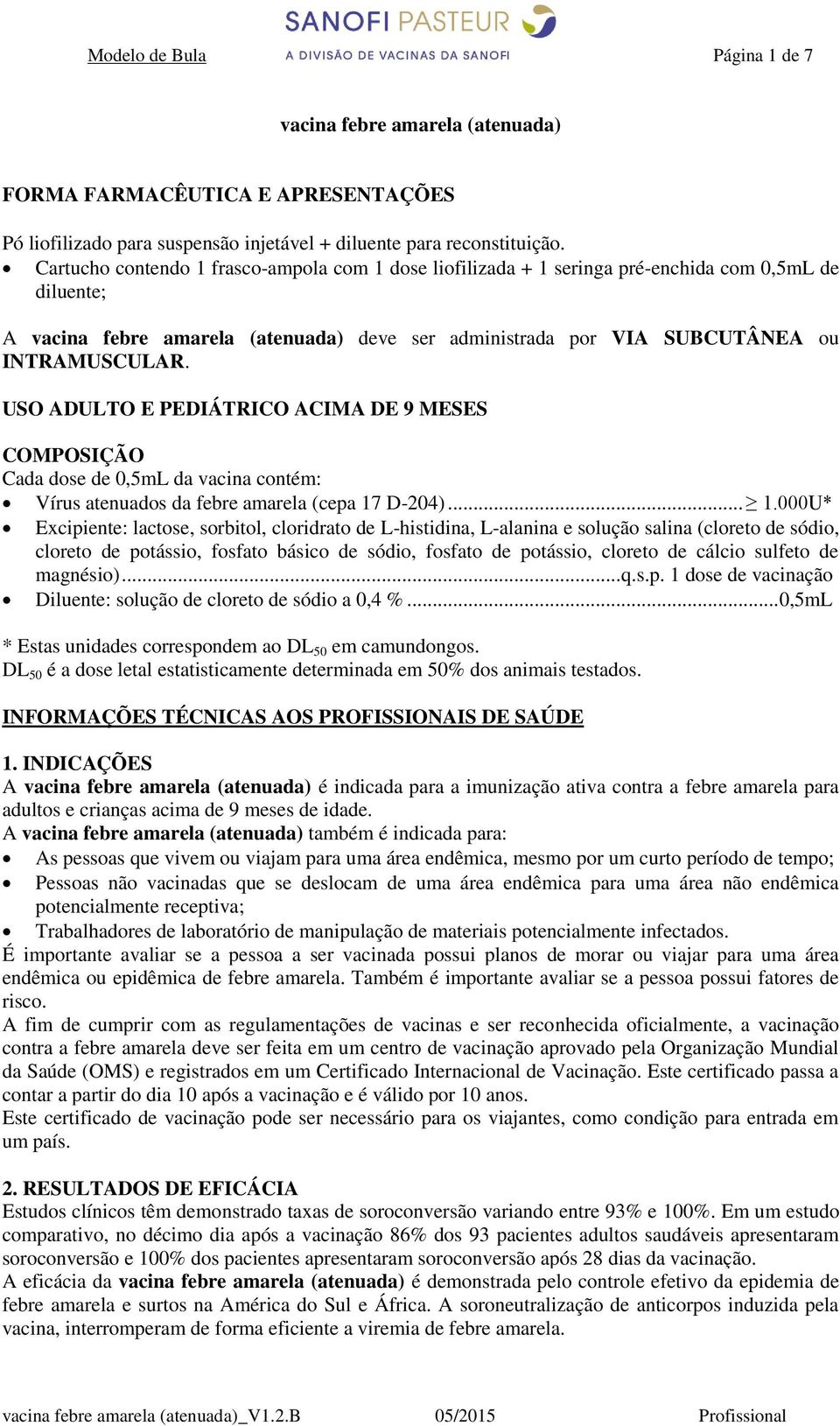 USO ADULTO E PEDIÁTRICO ACIMA DE 9 MESES COMPOSIÇÃO Cada dose de 0,5mL da vacina contém: Vírus atenuados da febre amarela (cepa 17