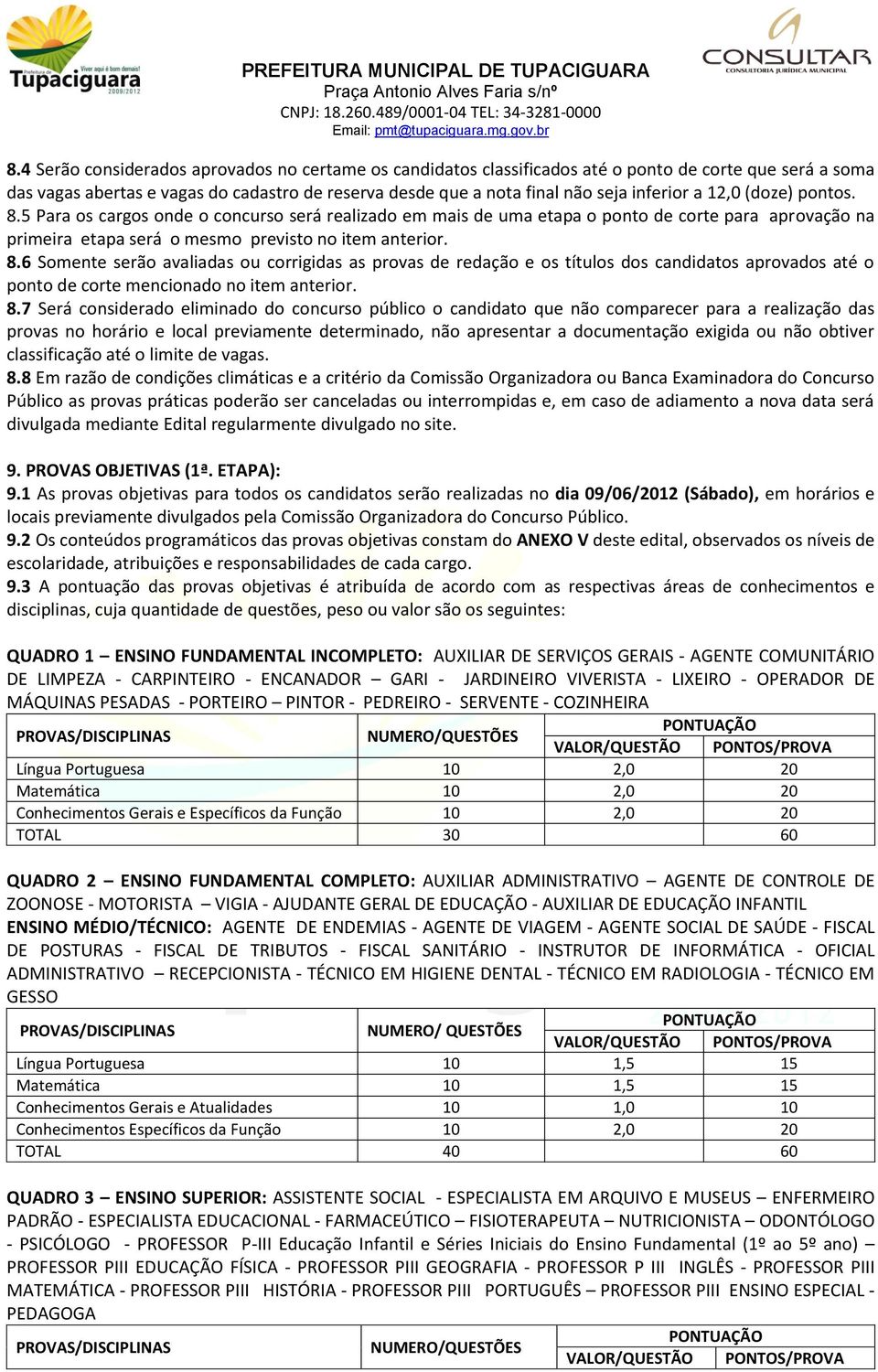 8.7 Será considerado eliminado do concurso público o candidato que não comparecer para a realização das provas no horário e local previamente determinado, não apresentar a documentação exigida ou não