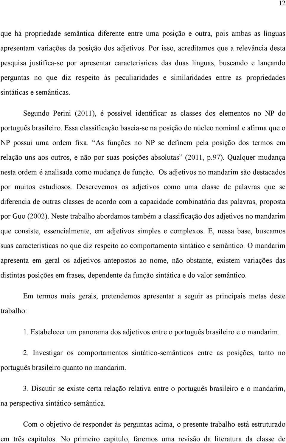 entre as propriedades sintáticas e semânticas. Segundo Perini (2011), é possível identificar as classes dos elementos no NP do português brasileiro.