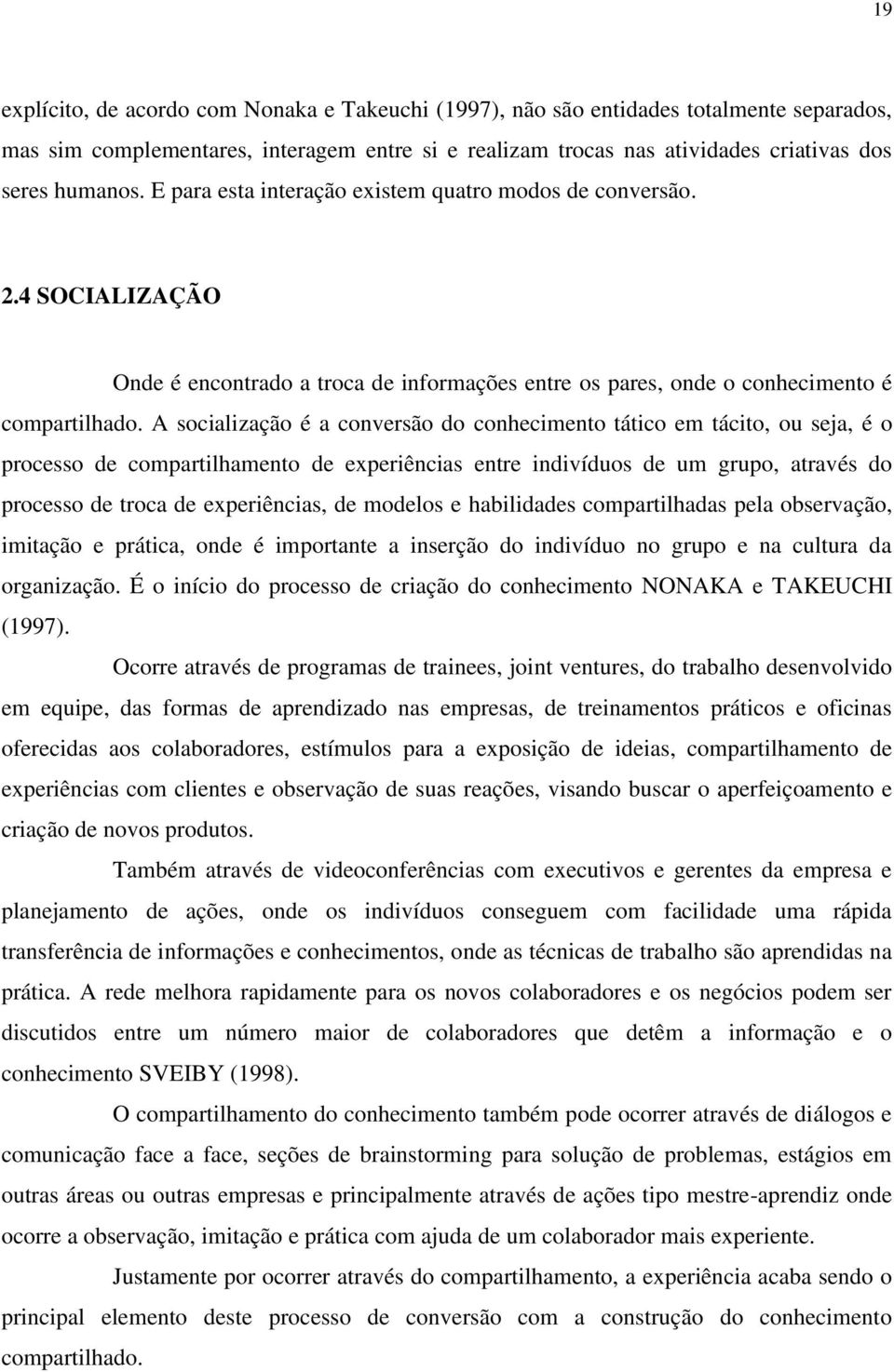 A socialização é a conversão do conhecimento tático em tácito, ou seja, é o processo de compartilhamento de experiências entre indivíduos de um grupo, através do processo de troca de experiências, de