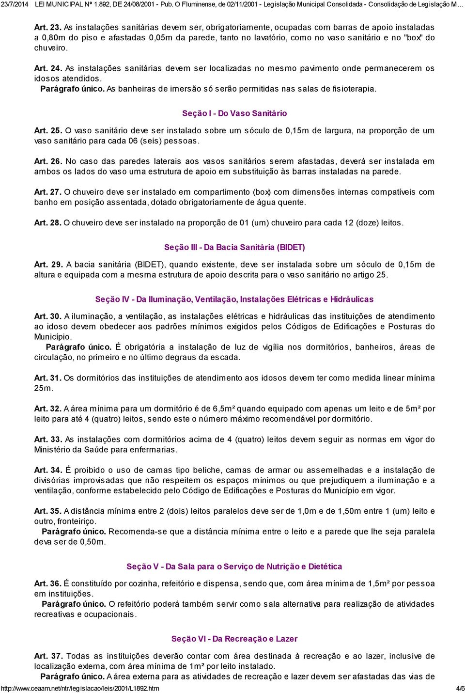 chuveiro. Art. 24. As instalações sanitárias devem ser localizadas no mesmo pavimento onde permanecerem os idosos atendidos. Parágrafo único.