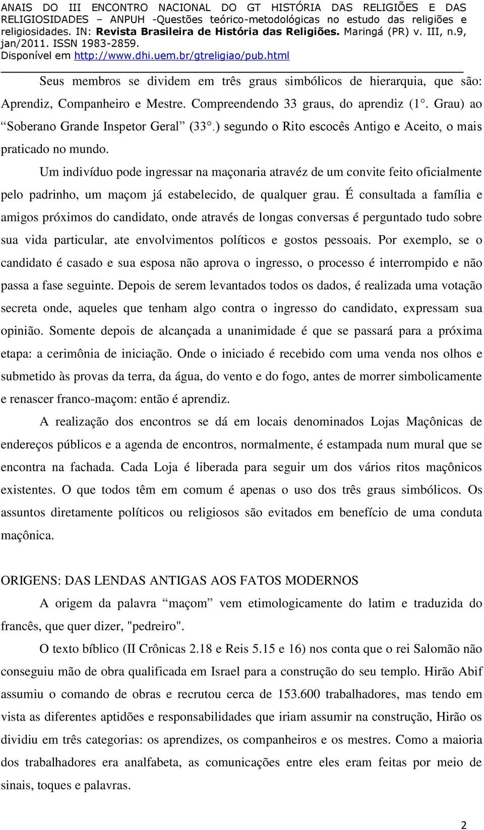 Um indivíduo pode ingressar na maçonaria atravéz de um convite feito oficialmente pelo padrinho, um maçom já estabelecido, de qualquer grau.