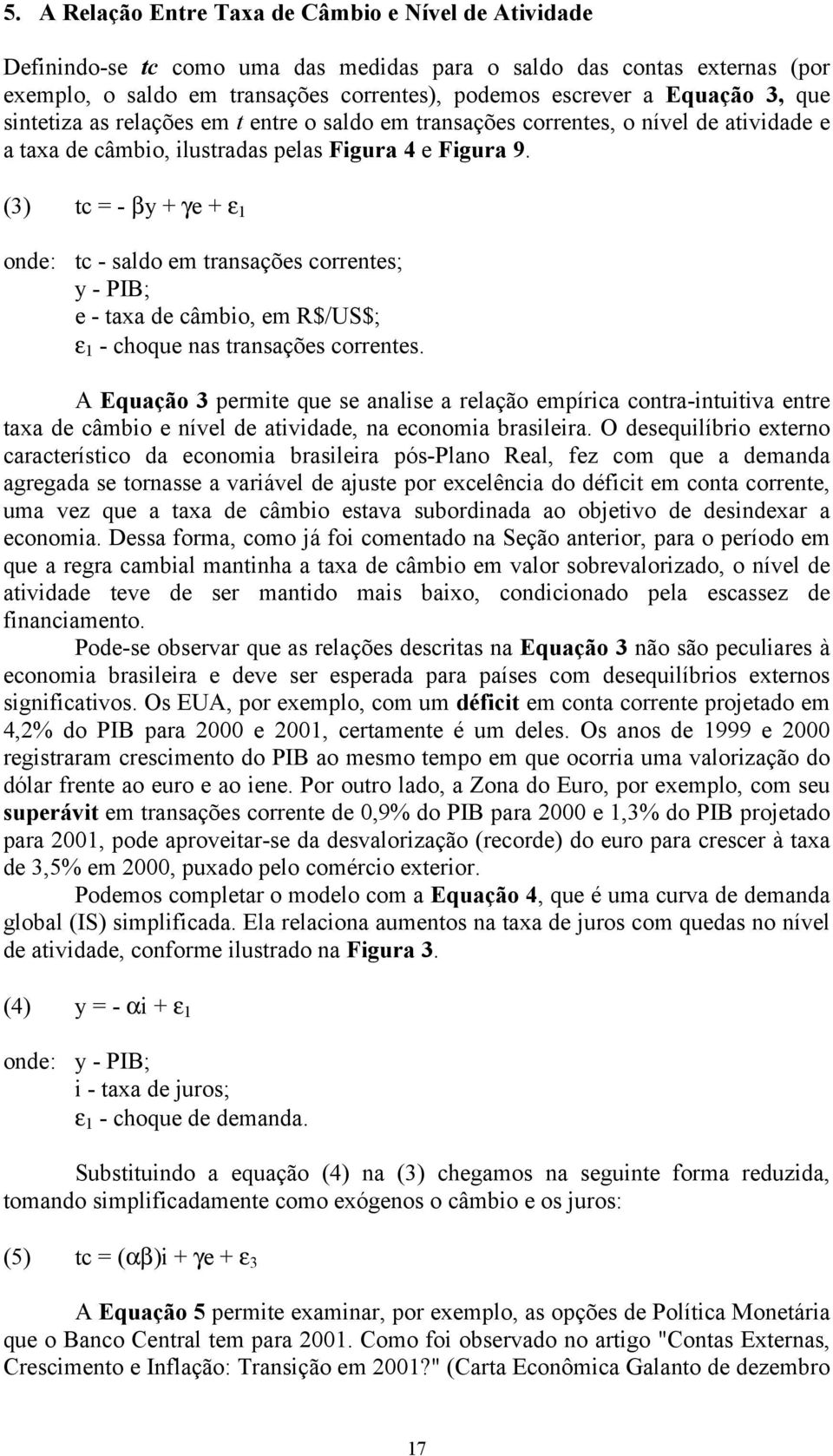 (3) tc = - βy + γe + ε 1 onde: tc - saldo em transações correntes; y - PIB; e - taxa de câmbio, em R$/US$; ε 1 - choque nas transações correntes.