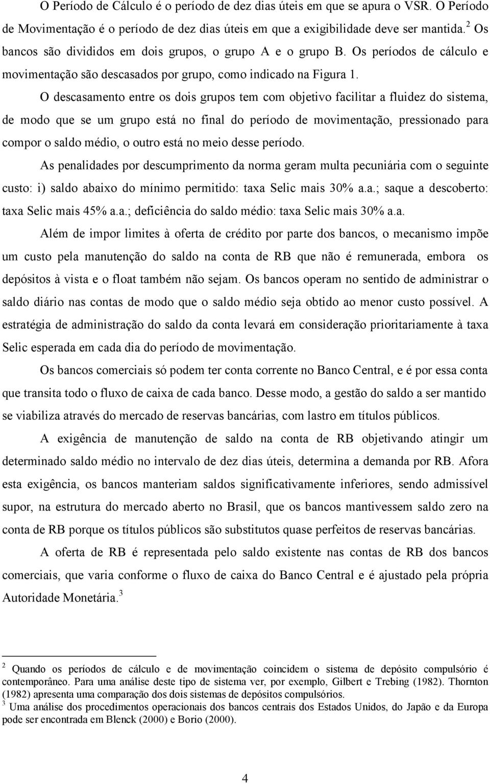 O descasamento entre os dois grupos tem com objetivo facilitar a fluidez do sistema, de modo que se um grupo está no final do período de movimentação, pressionado para compor o saldo médio, o outro