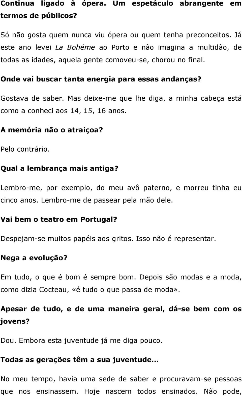 Mas deixe-me que lhe diga, a minha cabeça está como a conheci aos 14, 15, 16 anos. A memória não o atraiçoa? Pelo contrário. Qual a lembrança mais antiga?