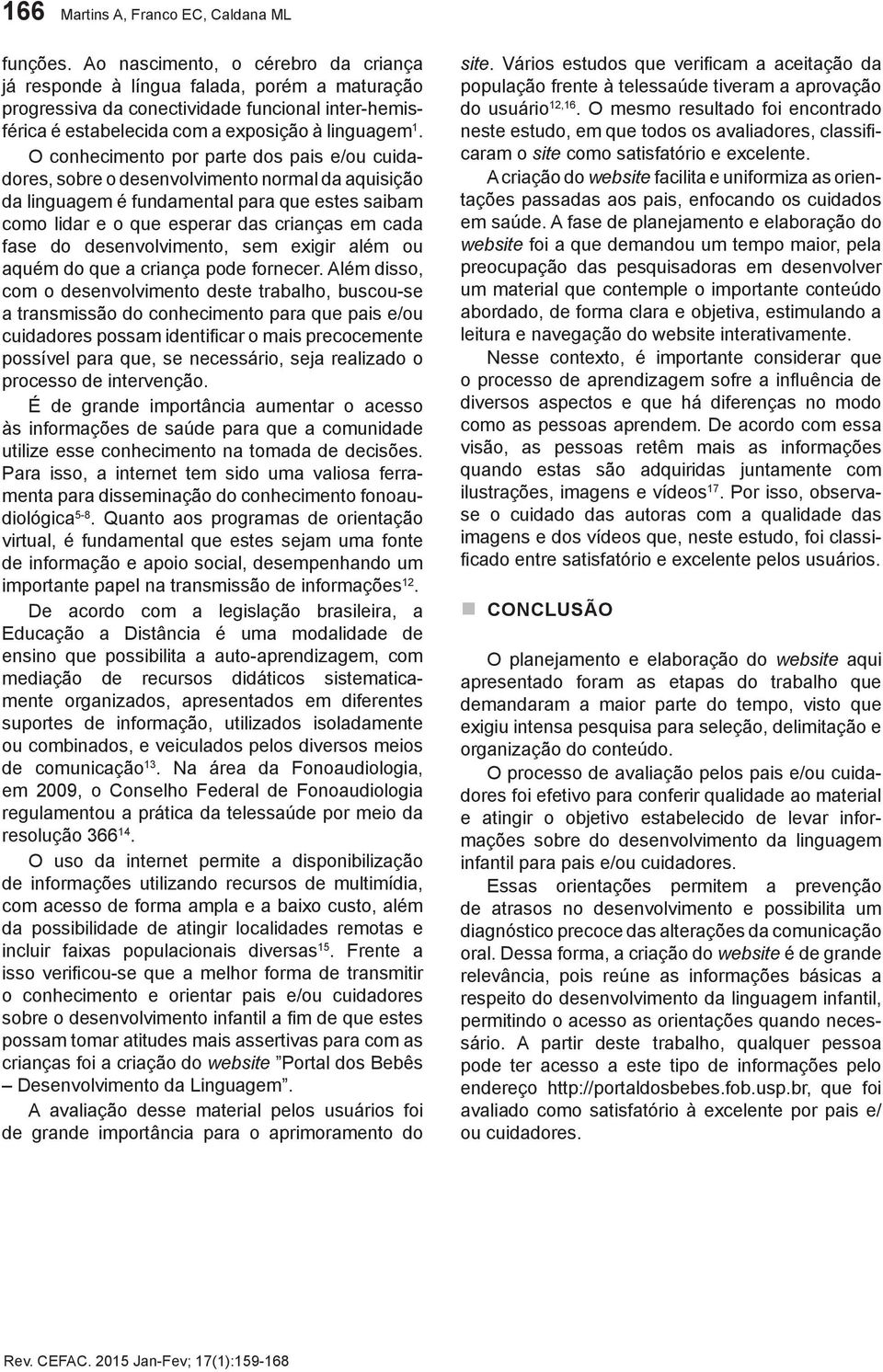 O conhecimento por parte dos pais e/ou cuidadores, sobre o desenvolvimento normal da aquisição da linguagem é fundamental para que estes saibam como lidar e o que esperar das crianças em cada fase do