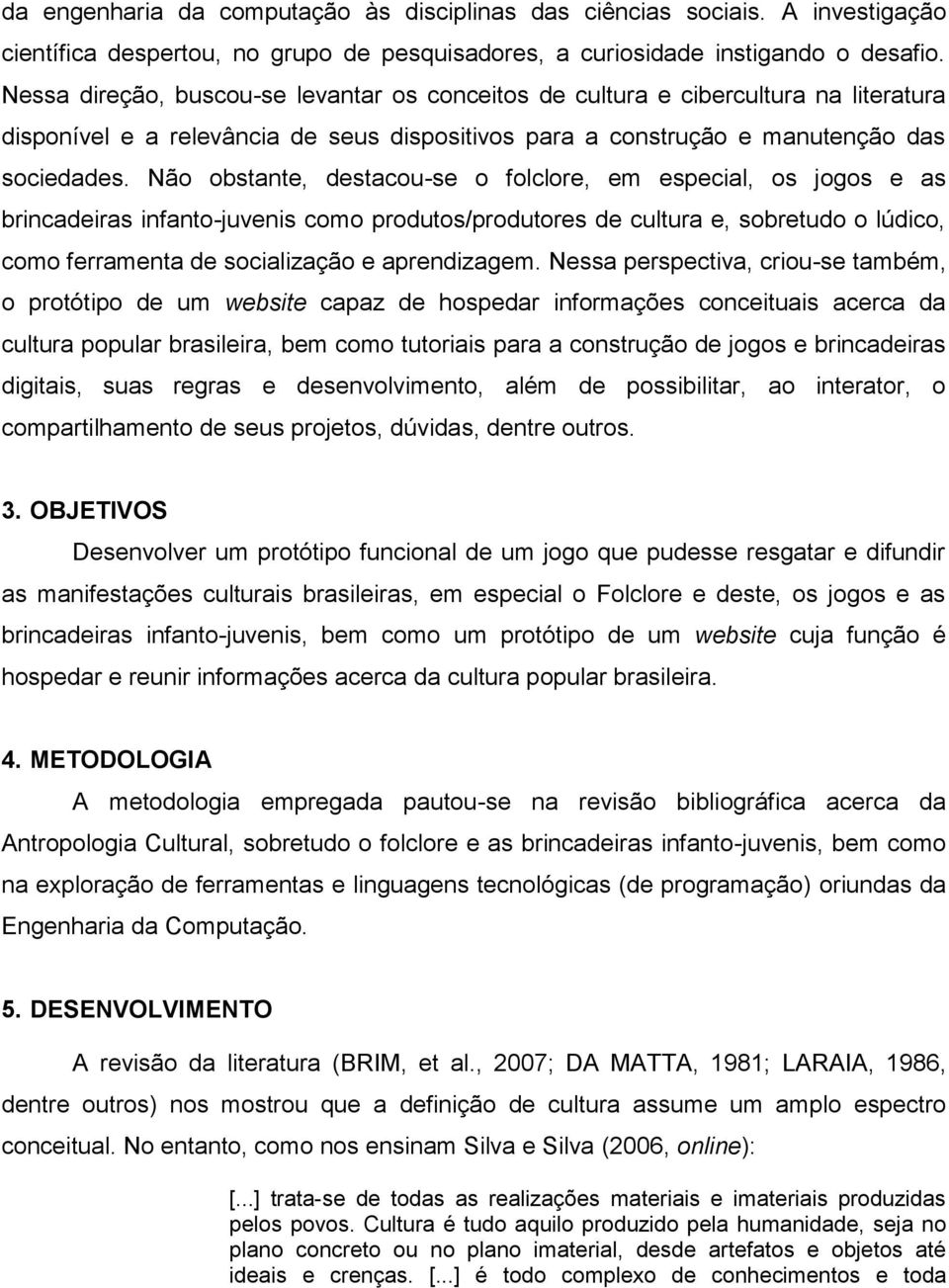 Não obstante, destacou-se o folclore, em especial, os jogos e as brincadeiras infanto-juvenis como produtos/produtores de cultura e, sobretudo o lúdico, como ferramenta de socialização e aprendizagem.