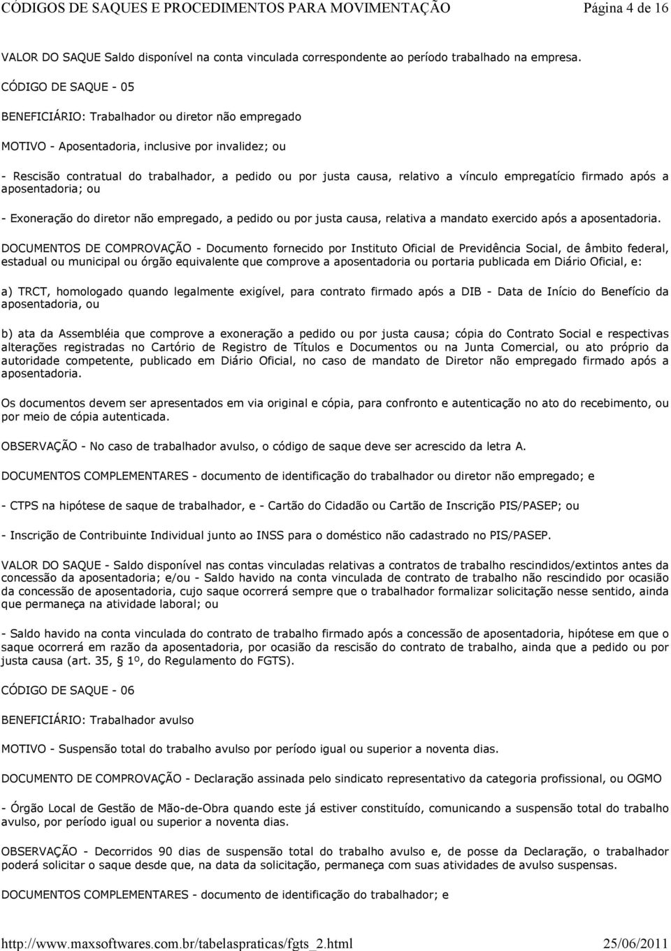 a vínculo empregatício firmado após a aposentadoria; ou - Exoneração do diretor não empregado, a pedido ou por justa causa, relativa a mandato exercido após a aposentadoria.