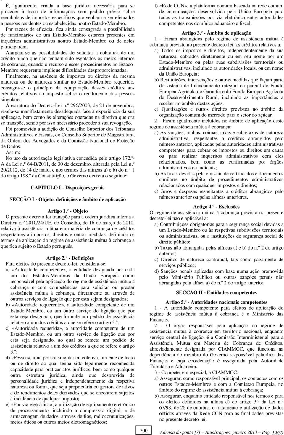 Por razões de eficácia, fica ainda consagrada a possibilidade de funcionários de um Estado-Membro estarem presentes em inquéritos administrativos noutro Estado-Membro ou de neles participarem.