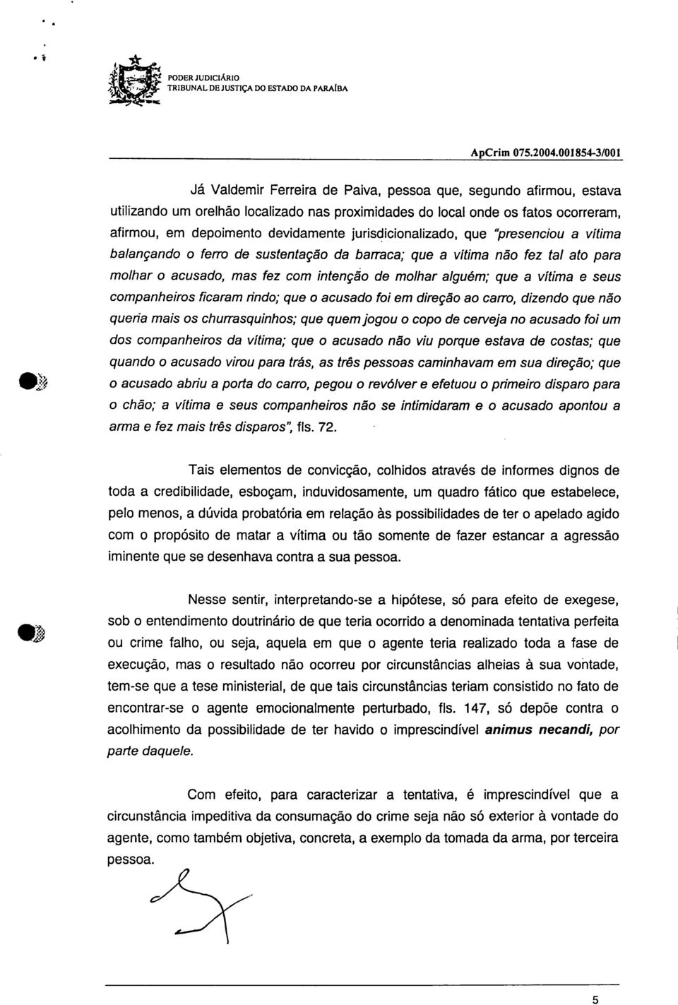 fatos ocorreram, afirmou, em depoimento devidamente jurisdicionalizado, que "presenciou a vítima balançando o ferro de sustentação da barraca; que a vitima não fez tal ato para molhar o acusado, mas