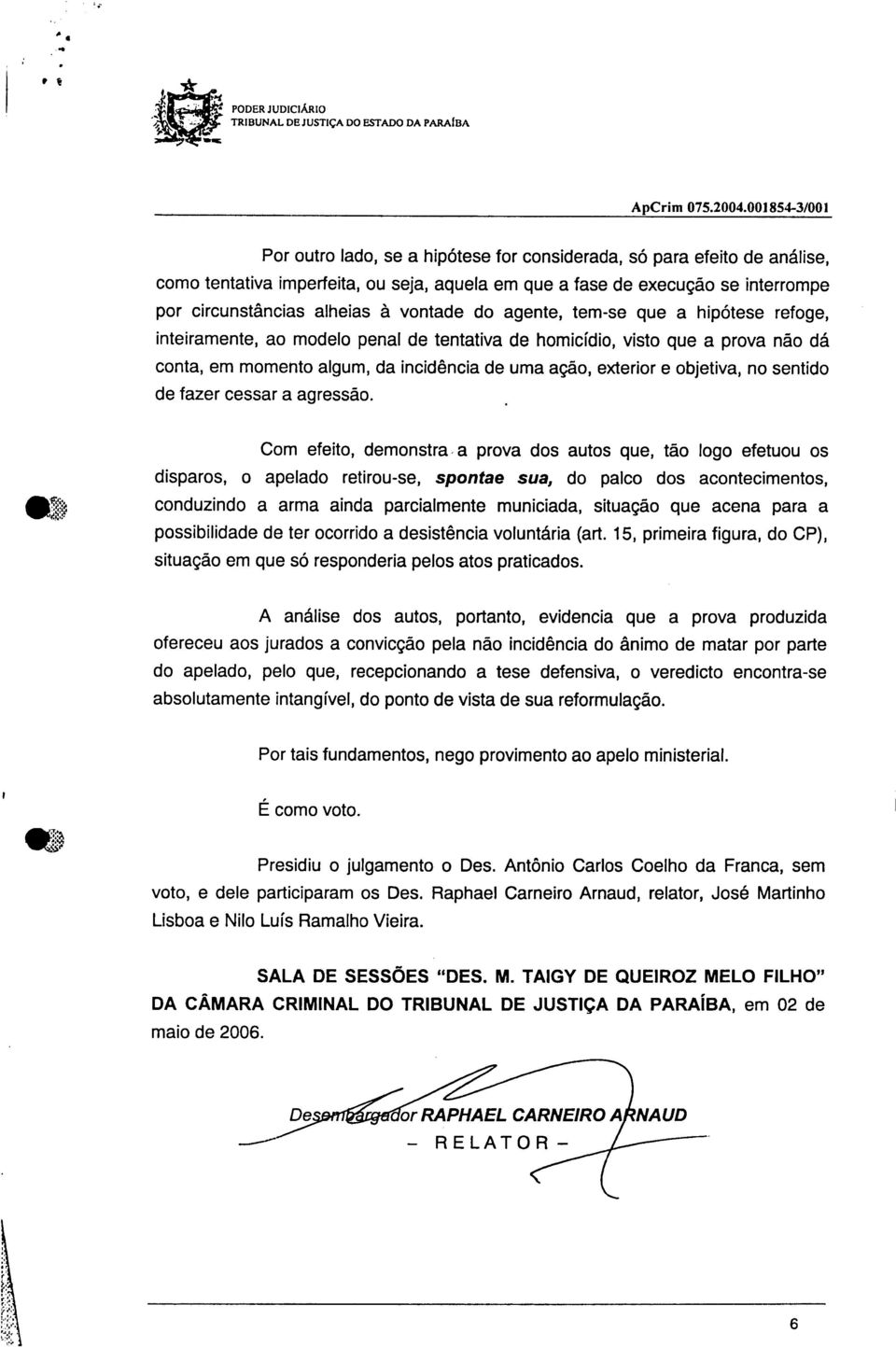 .. Por outro lado, se a hipótese for considerada, só para efeito de análise, como tentativa imperfeita, ou seja, aquela em que a fase de execução se interrompe por circunstâncias alheias à vontade do