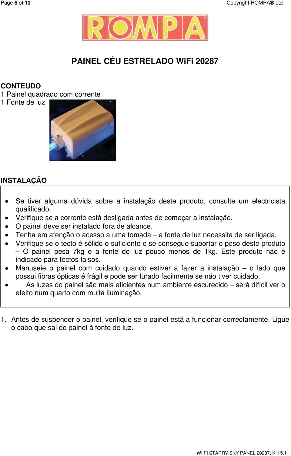 Tenha em atenção o acesso a uma tomada a fonte de luz necessita de ser ligada.