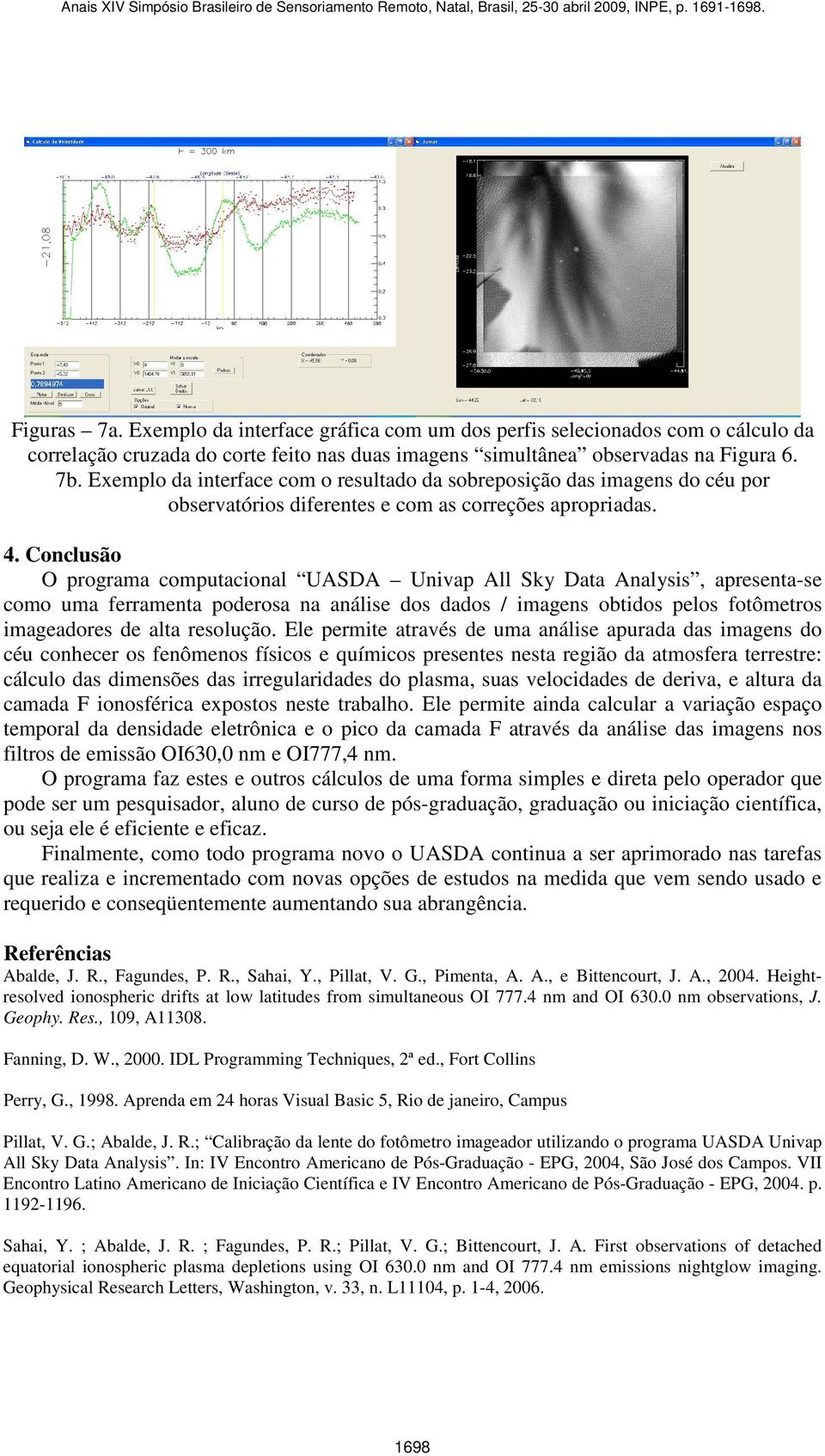 Conclusão O programa computacional UASDA Univap All Sky Data Analysis, apresenta-se como uma ferramenta poderosa na análise dos dados / imagens obtidos pelos fotômetros imageadores de alta resolução.
